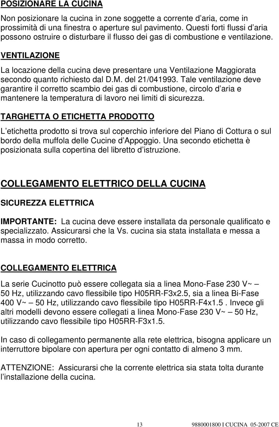 VENTILAZIONE La locazione della cucina deve presentare una Ventilazione Maggiorata secondo quanto richiesto dal D.M. del 21/041993.