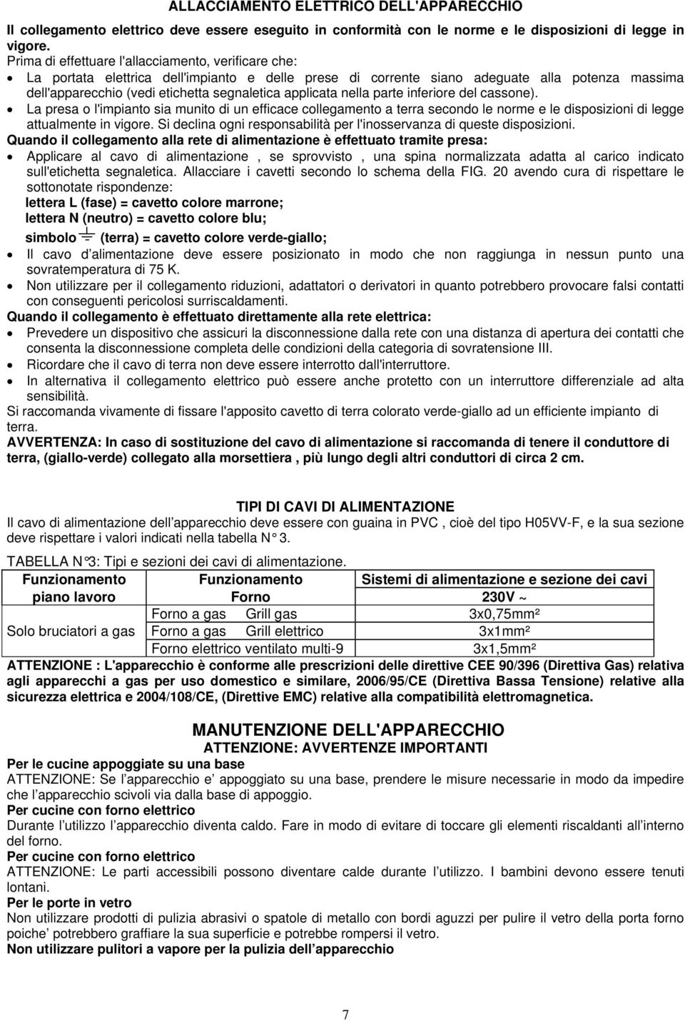 applicata nella parte inferiore del cassone). La presa o l'impianto sia munito di un efficace collegamento a terra secondo le norme e le disposizioni di legge attualmente in vigore.