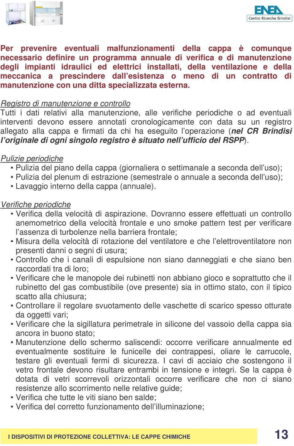 Registro di manutenzione e controllo Tutti i dati relativi alla manutenzione, alle verifiche periodiche o ad eventuali interventi devono essere annotati cronologicamente con data su un registro