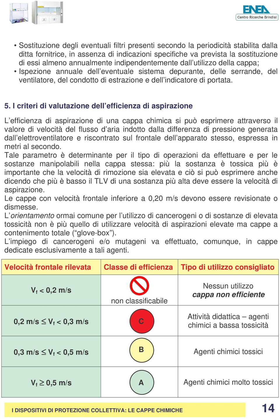 I criteri di valutazione dell efficienza di aspirazione L efficienza di aspirazione di una cappa chimica si può esprimere attraverso il valore di velocità del flusso d aria indotto dalla differenza