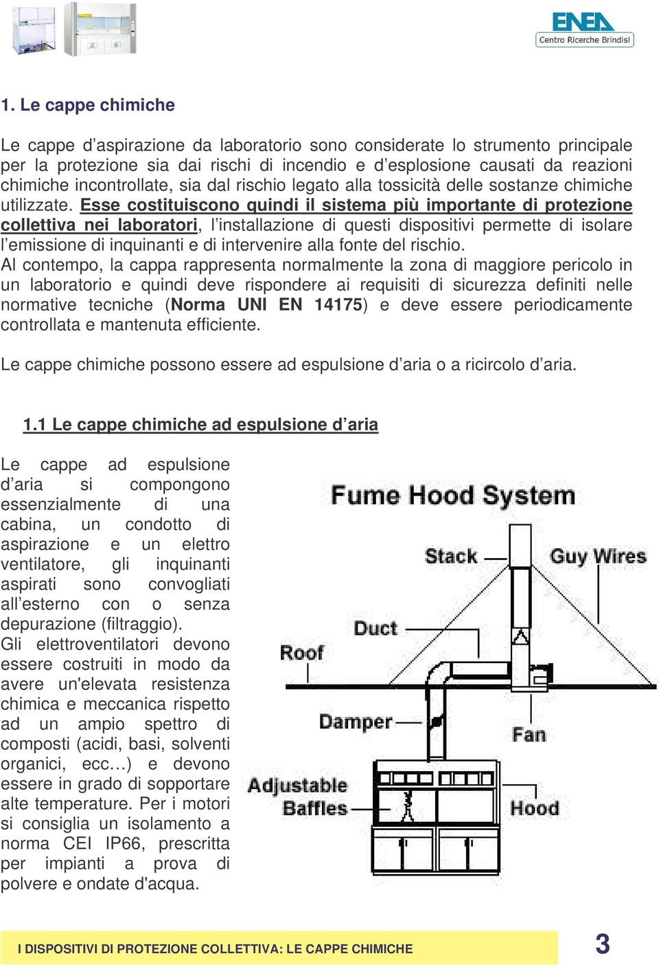 Esse costituiscono quindi il sistema più importante di protezione collettiva nei laboratori, l installazione di questi dispositivi permette di isolare l emissione di inquinanti e di intervenire alla