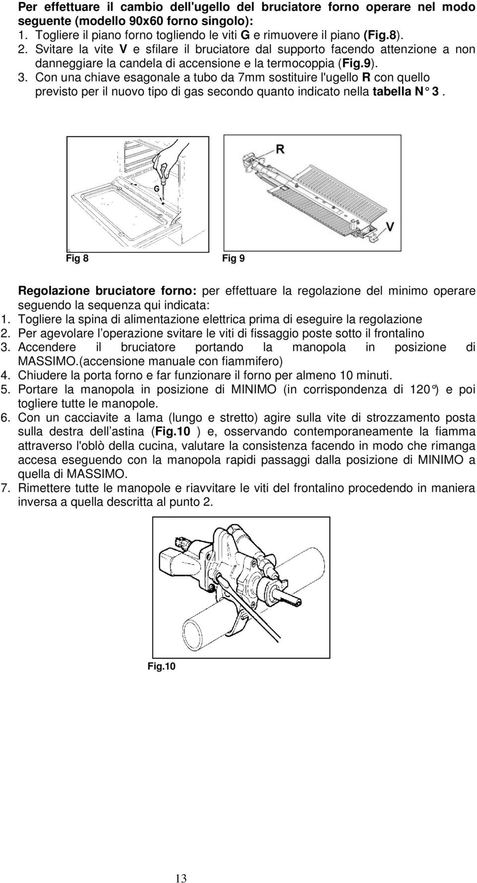 Con una chiave esagonale a tubo da 7mm sostituire l'ugello R con quello previsto per il nuovo tipo di gas secondo quanto indicato nella tabella N 3.