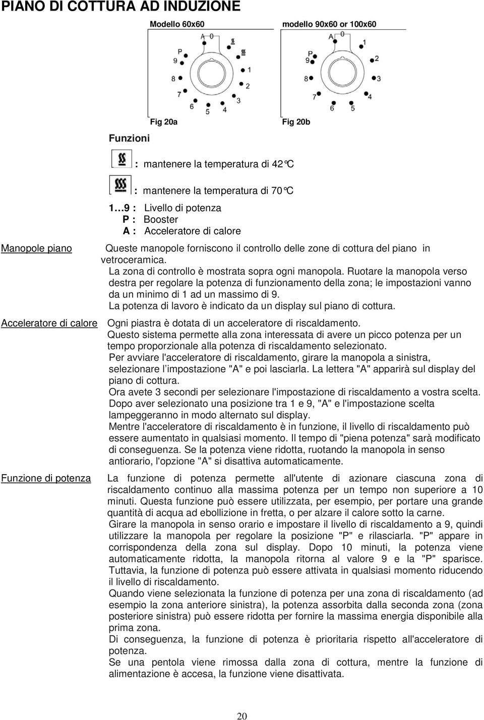 Ruotare la manopola verso destra per regolare la potenza di funzionamento della zona; le impostazioni vanno da un minimo di 1 ad un massimo di 9.