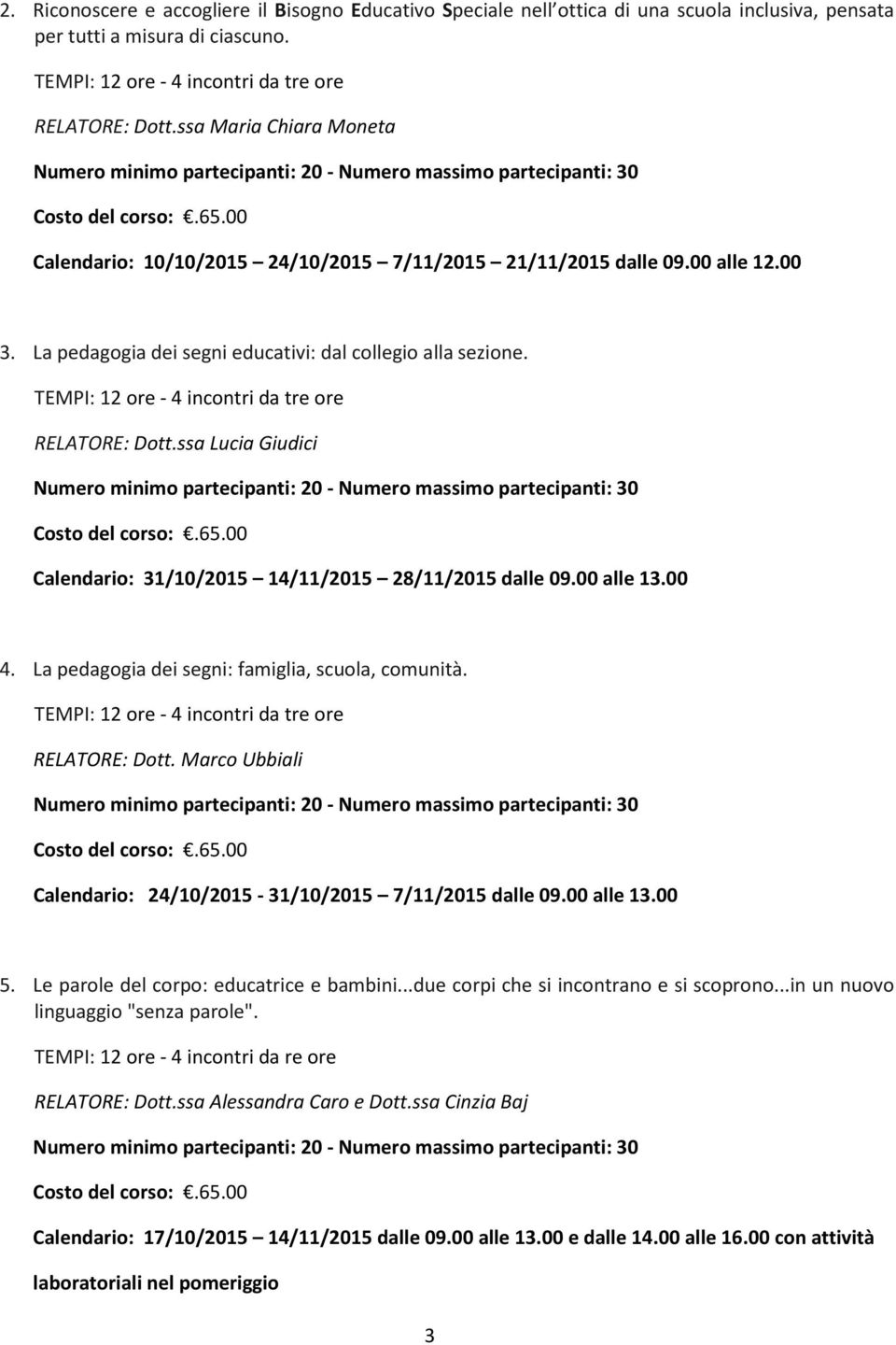 ssa Lucia Giudici Calendario: 31/10/2015 14/11/2015 28/11/2015 dalle 09.00 alle 13.00 4. La pedagogia dei segni: famiglia, scuola, comunità. RELATORE: Dott.