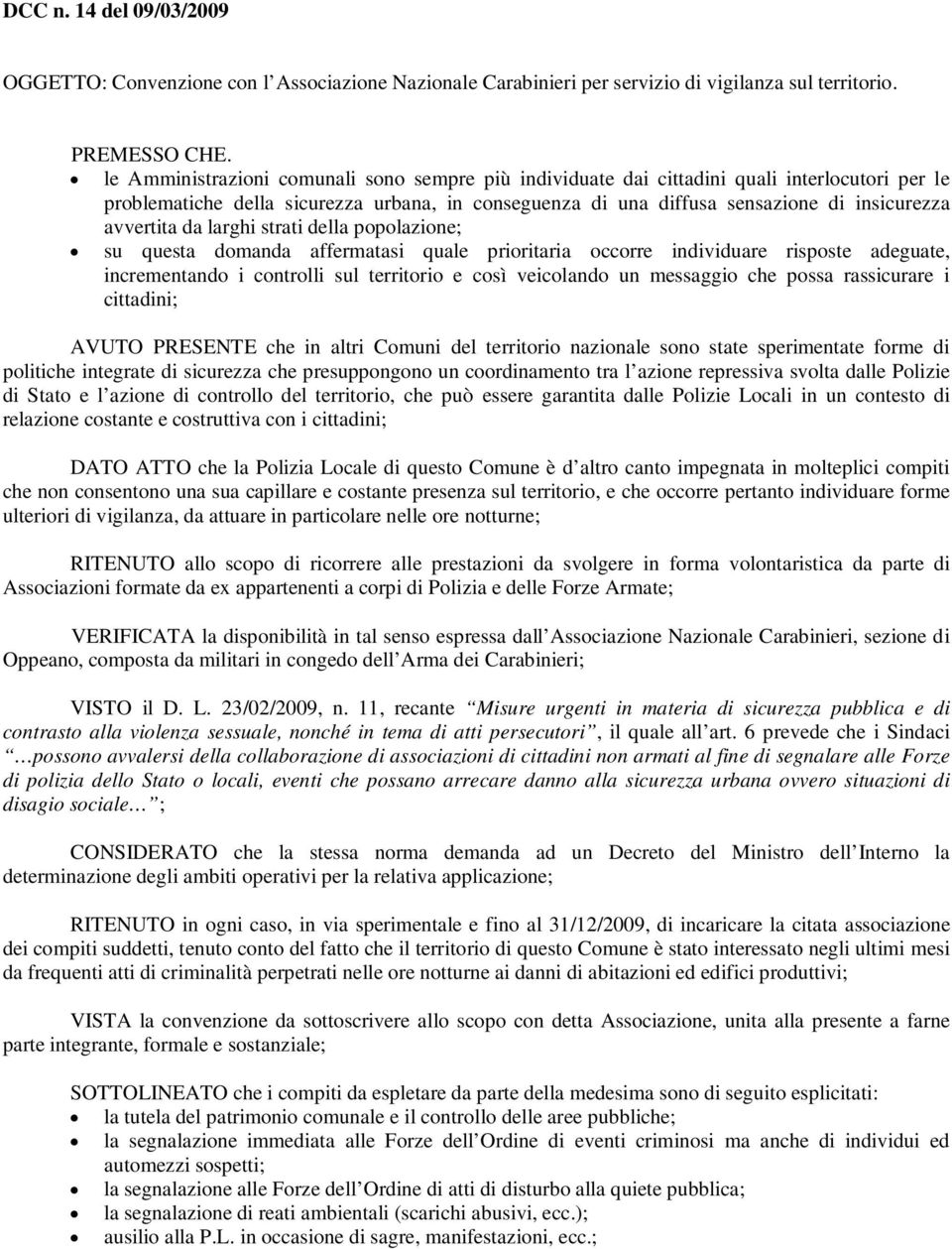 avvertita da larghi strati della popolazione; su questa domanda affermatasi quale prioritaria occorre individuare risposte adeguate, incrementando i controlli sul territorio e così veicolando un