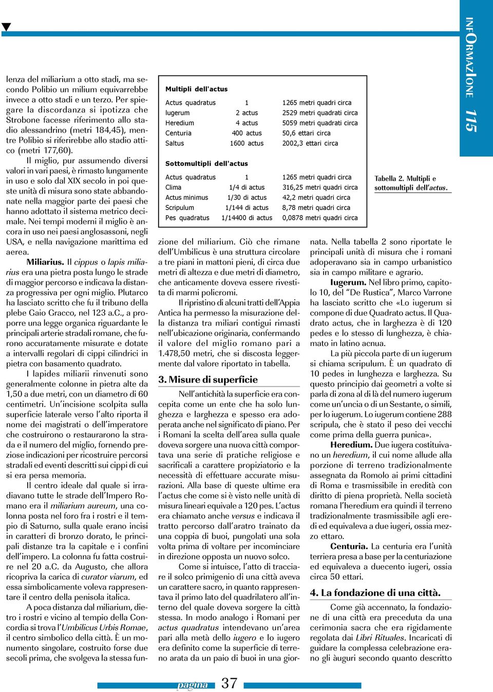 1/144 di actus 8,78 metri quadri circa Pes quadratus 1/14400 di actus 0,0878 metri quadri circa lenza del miliarium a otto stadi, ma secondo Polibio un milium equivarrebbe invece a otto stadi e un