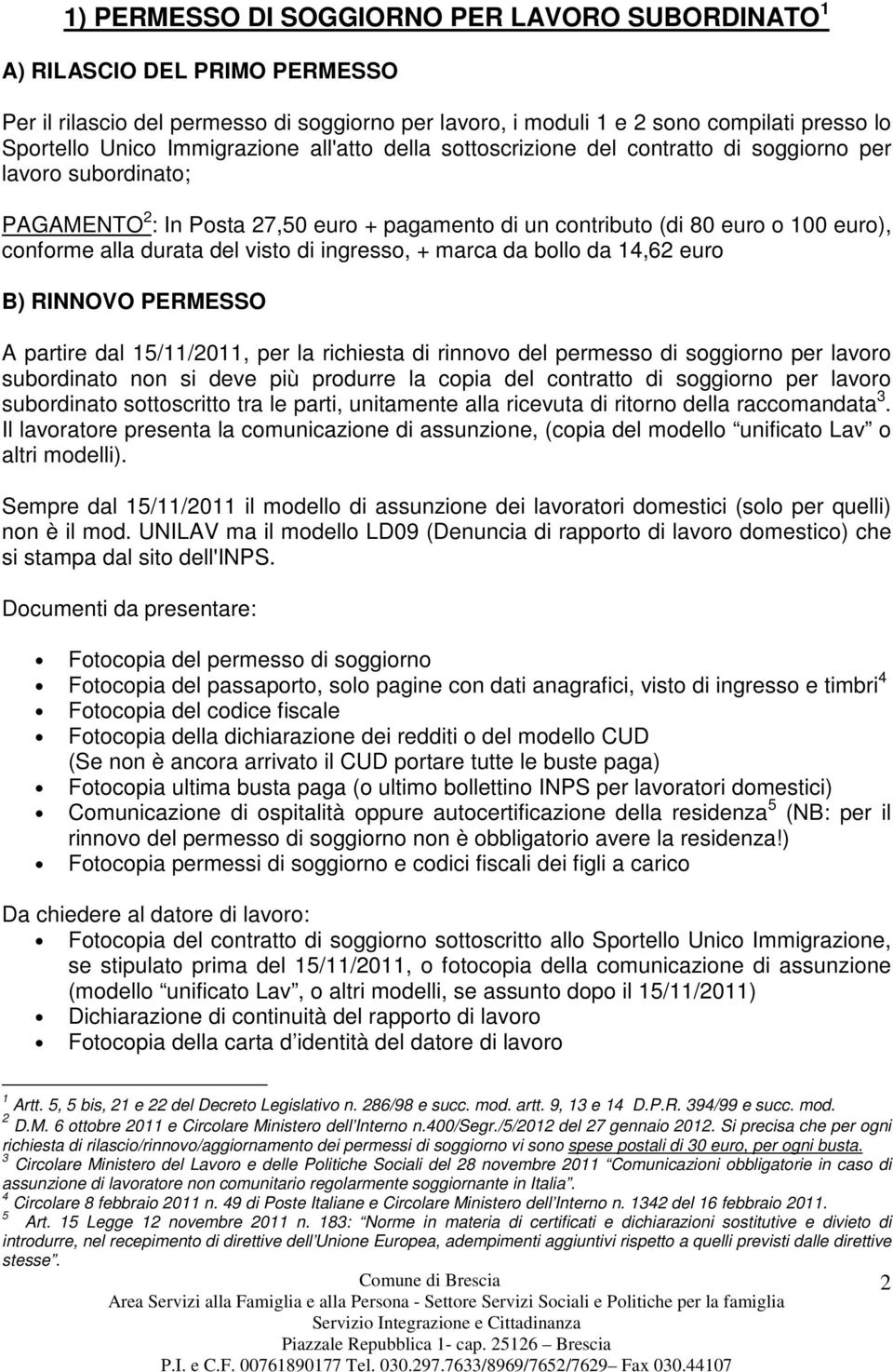 durata del visto di ingresso, + marca da bollo da 14,62 euro B) RINNOVO PERMESSO A partire dal 15/11/2011, per la richiesta di rinnovo del permesso di soggiorno per lavoro subordinato non si deve più