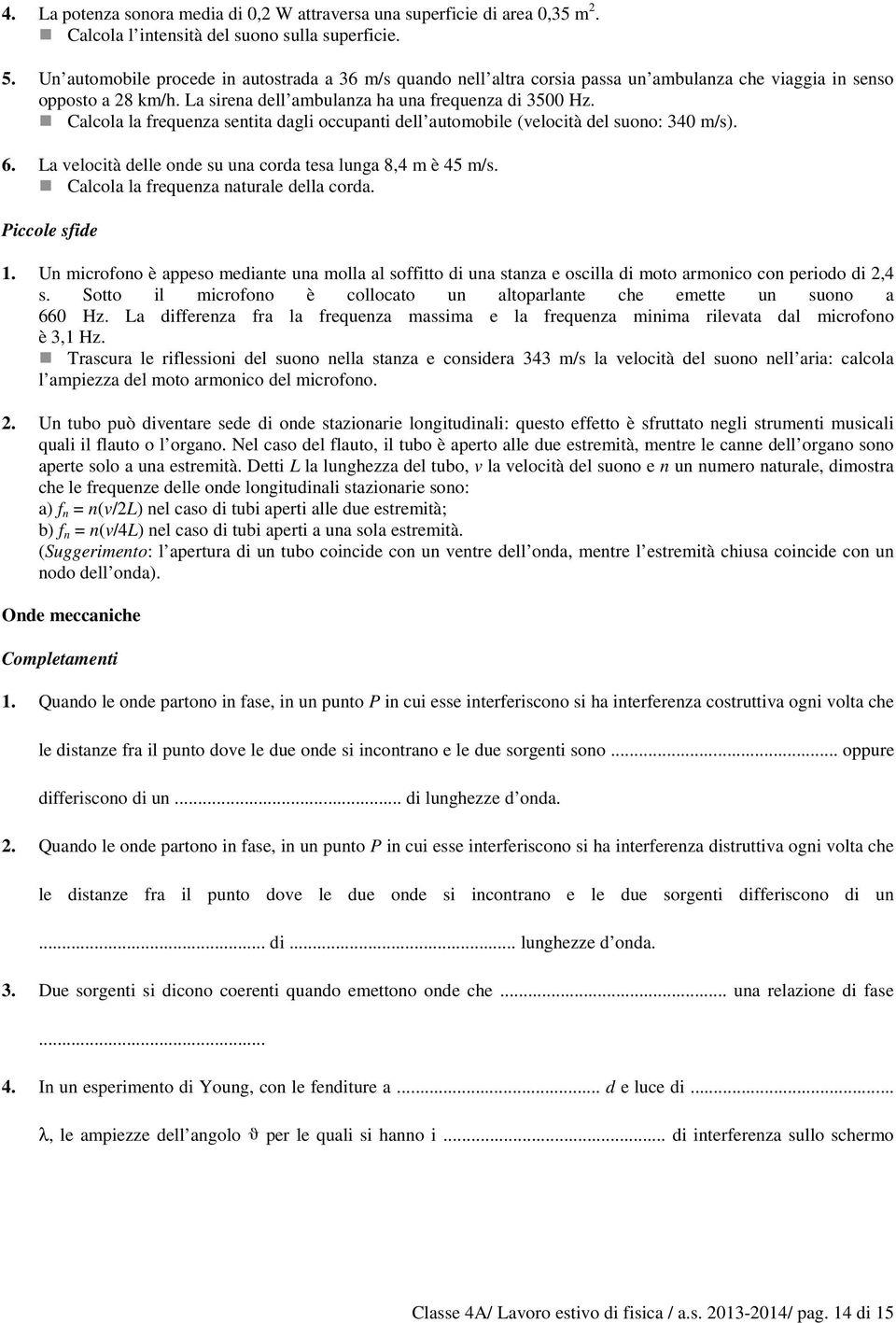 Calcola la frequenza sentita dagli occupanti dell automobile (velocità del suono: 340 m/s). 6. La velocità delle onde su una corda tesa lunga 8,4 m è 45 m/s. Calcola la frequenza naturale della corda.