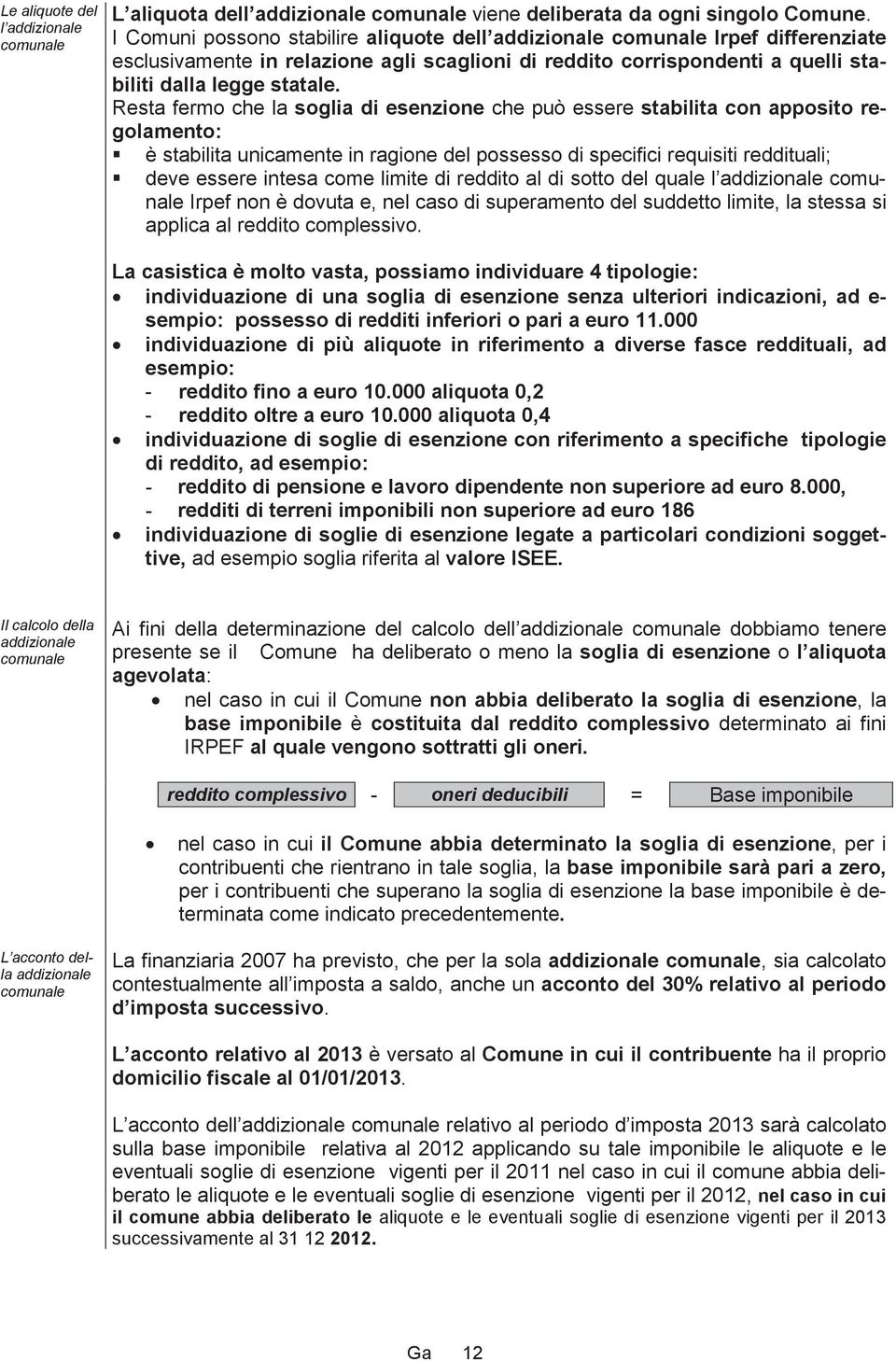 Resta fermo che la soglia di esenzione che può essere stabilita con apposito regolamento: è stabilita unicamente in ragione del possesso di specifici requisiti reddituali; deve essere intesa come