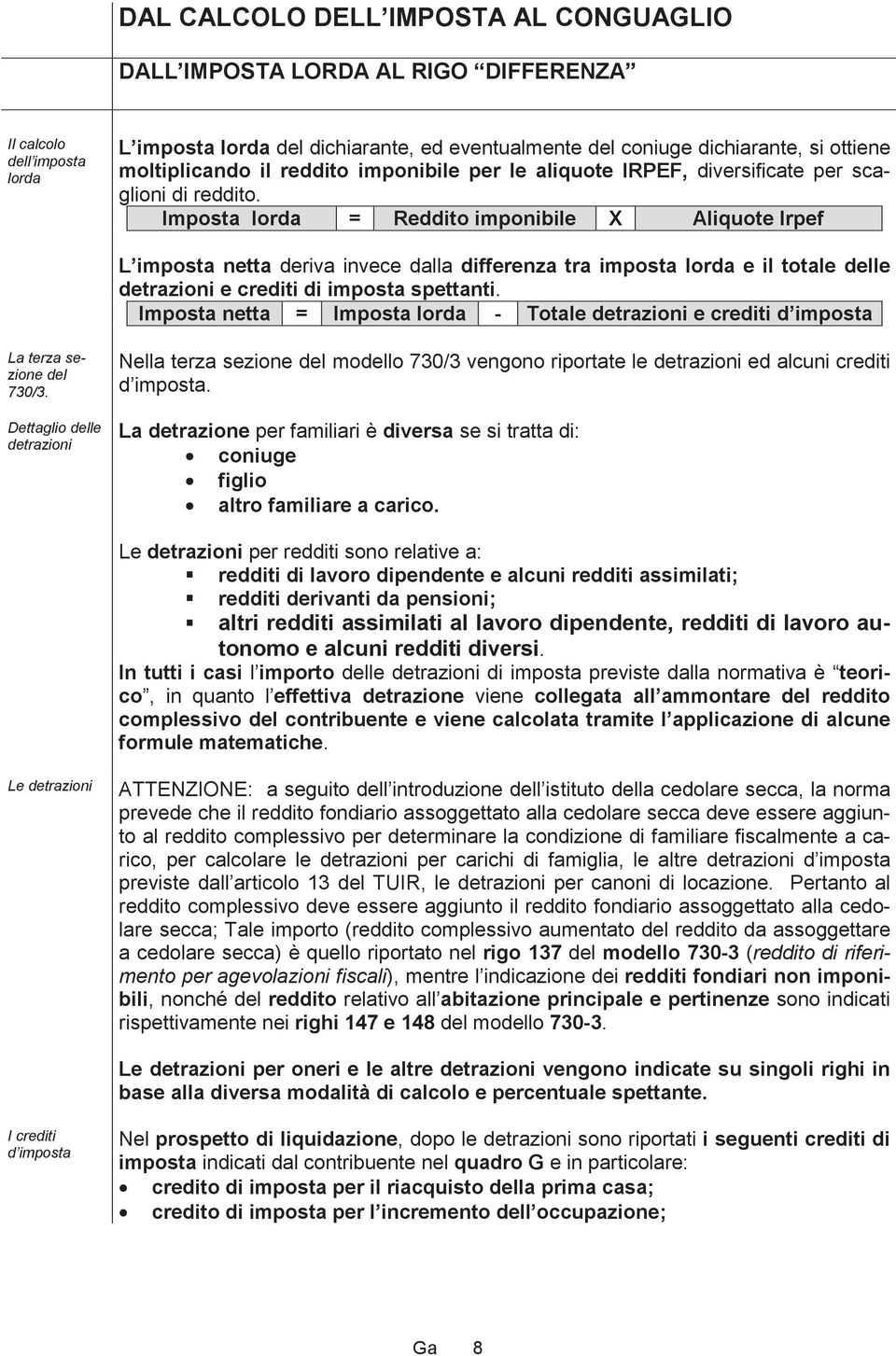 Imposta lorda = Reddito imponibile X Aliquote Irpef L imposta netta deriva invece dalla differenza tra imposta lorda e il totale delle detrazioni e crediti di imposta spettanti.