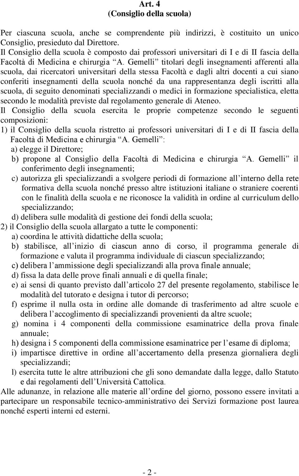 Gemelli titolari degli insegnamenti afferenti alla scuola, dai ricercatori universitari della stessa Facoltà e dagli altri docenti a cui siano conferiti insegnamenti della scuola nonché da una