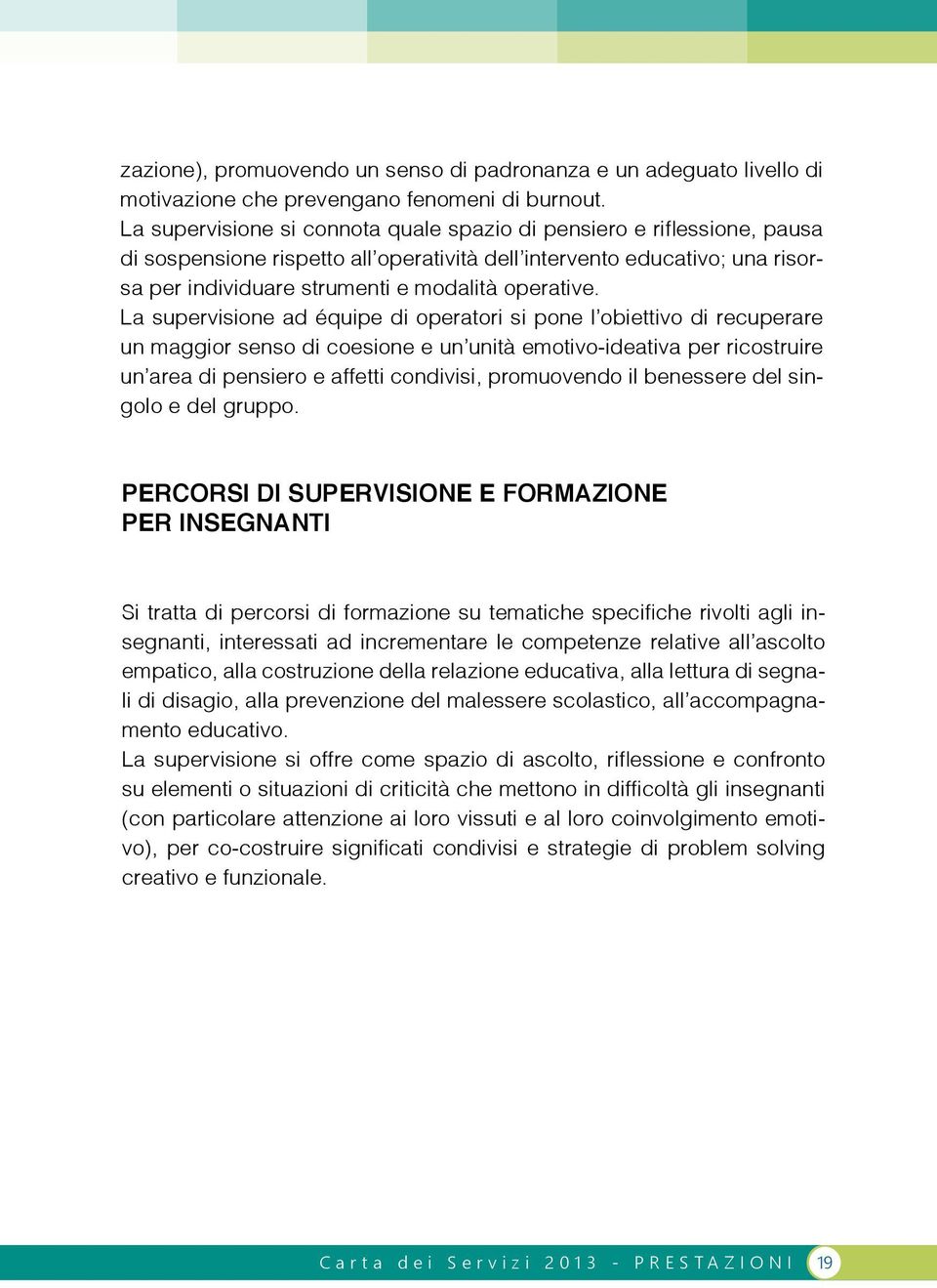 La supervisione ad équipe di operatori si pone l obiettivo di recuperare un maggior senso di coesione e un unità emotivo-ideativa per ricostruire un area di pensiero e affetti condivisi, promuovendo