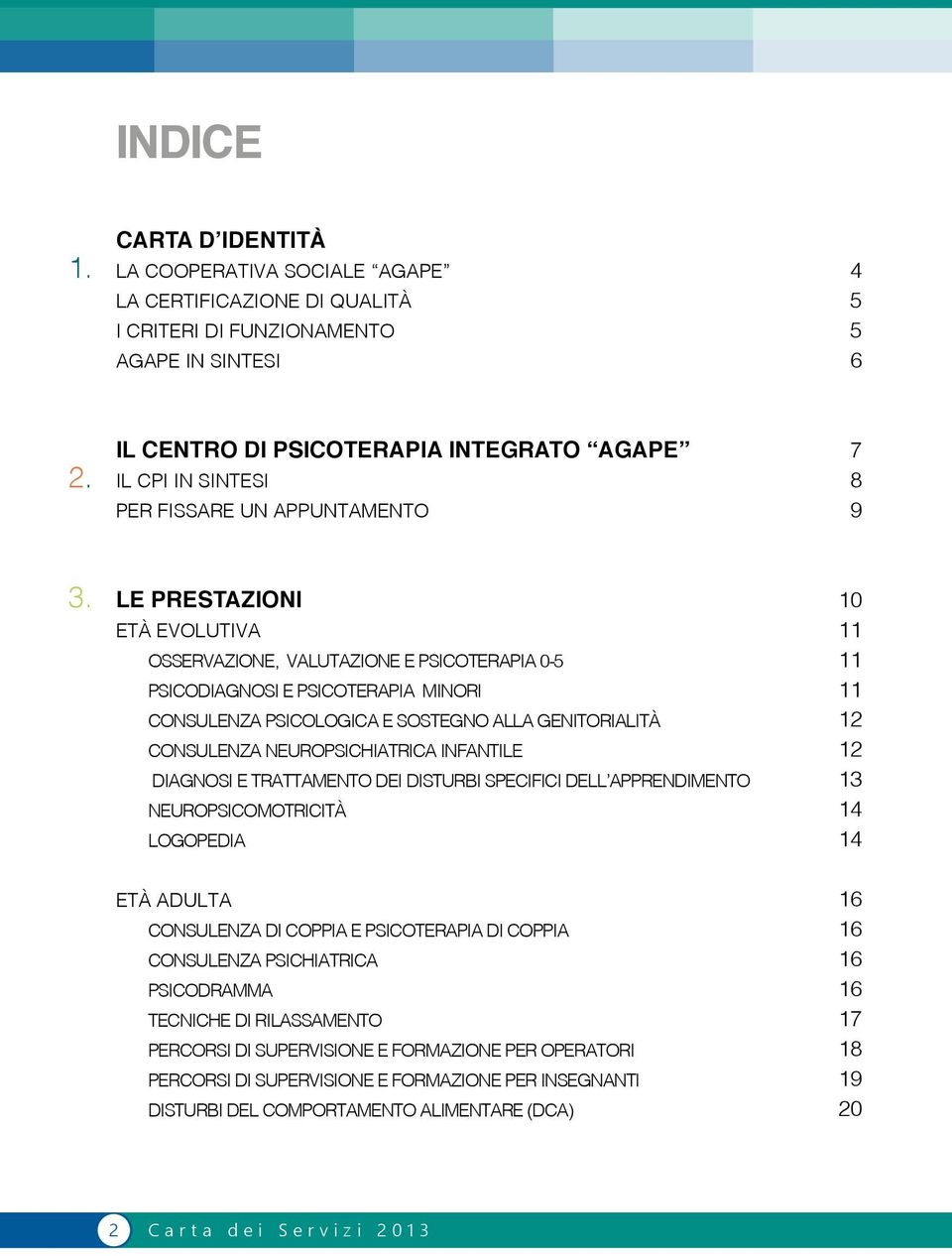 LE PRESTAZIONI ETÀ EVOLUTIVA OSSERVAZIONE, VALUTAZIONE E PSICOTERAPIA 0-5 PSICODIAGNOSI E PSICOTERAPIA MINORI CONSULENZA PSICOLOGICA E SOSTEGNO ALLA GENITORIALITÀ CONSULENZA NEUROPSICHIATRICA