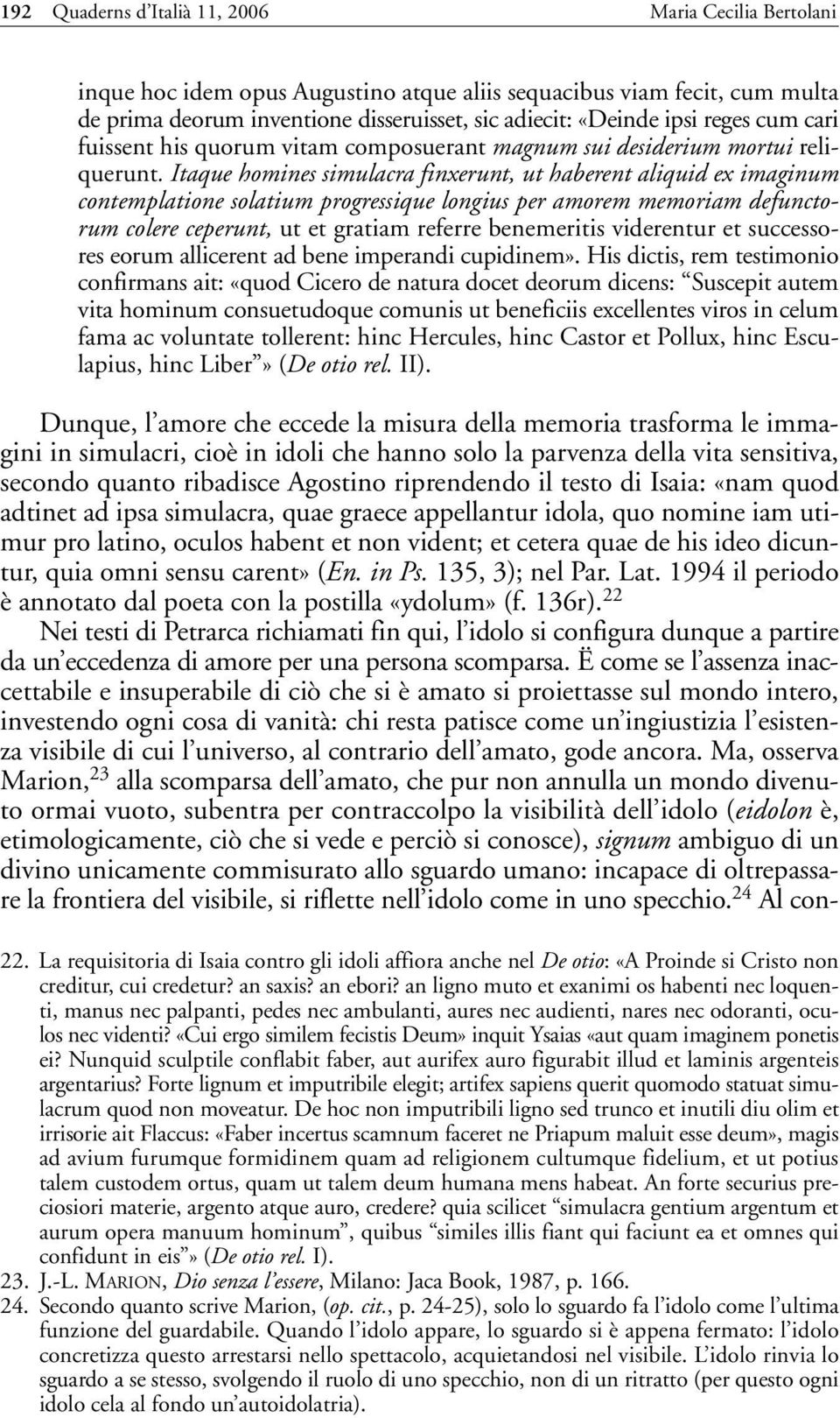 Itaque homines simulacra finxerunt, ut haberent aliquid ex imaginum contemplatione solatium progressique longius per amorem memoriam defunctorum colere ceperunt, ut et gratiam referre benemeritis