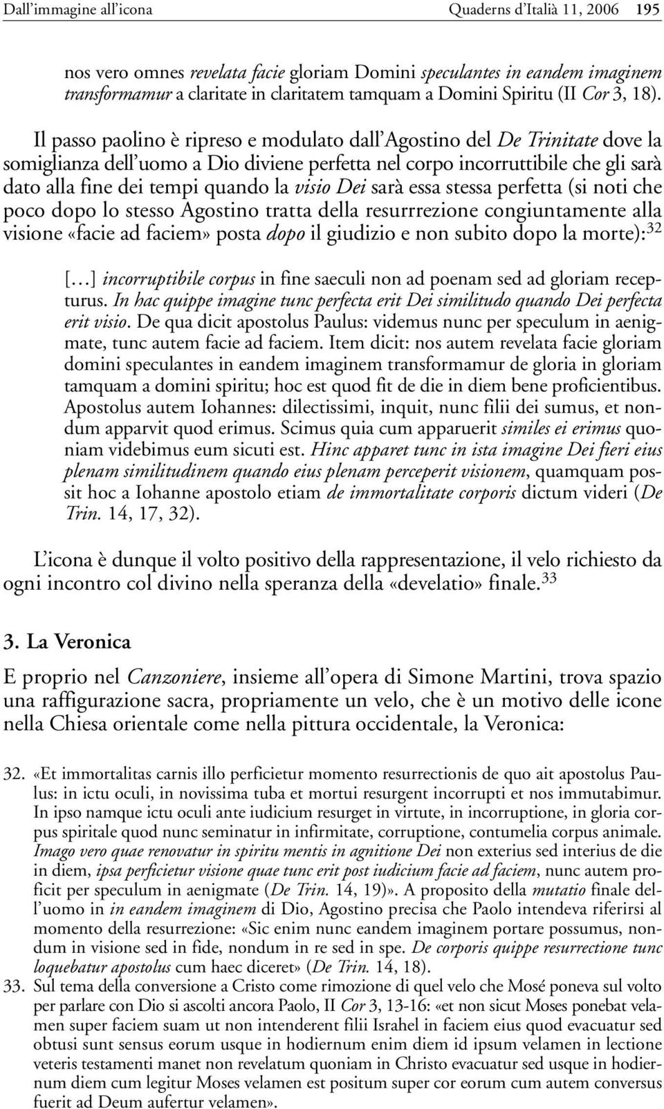 Il passo paolino è ripreso e modulato dall Agostino del De Trinitate dove la somiglianza dell uomo a Dio diviene perfetta nel corpo incorruttibile che gli sarà dato alla fine dei tempi quando la