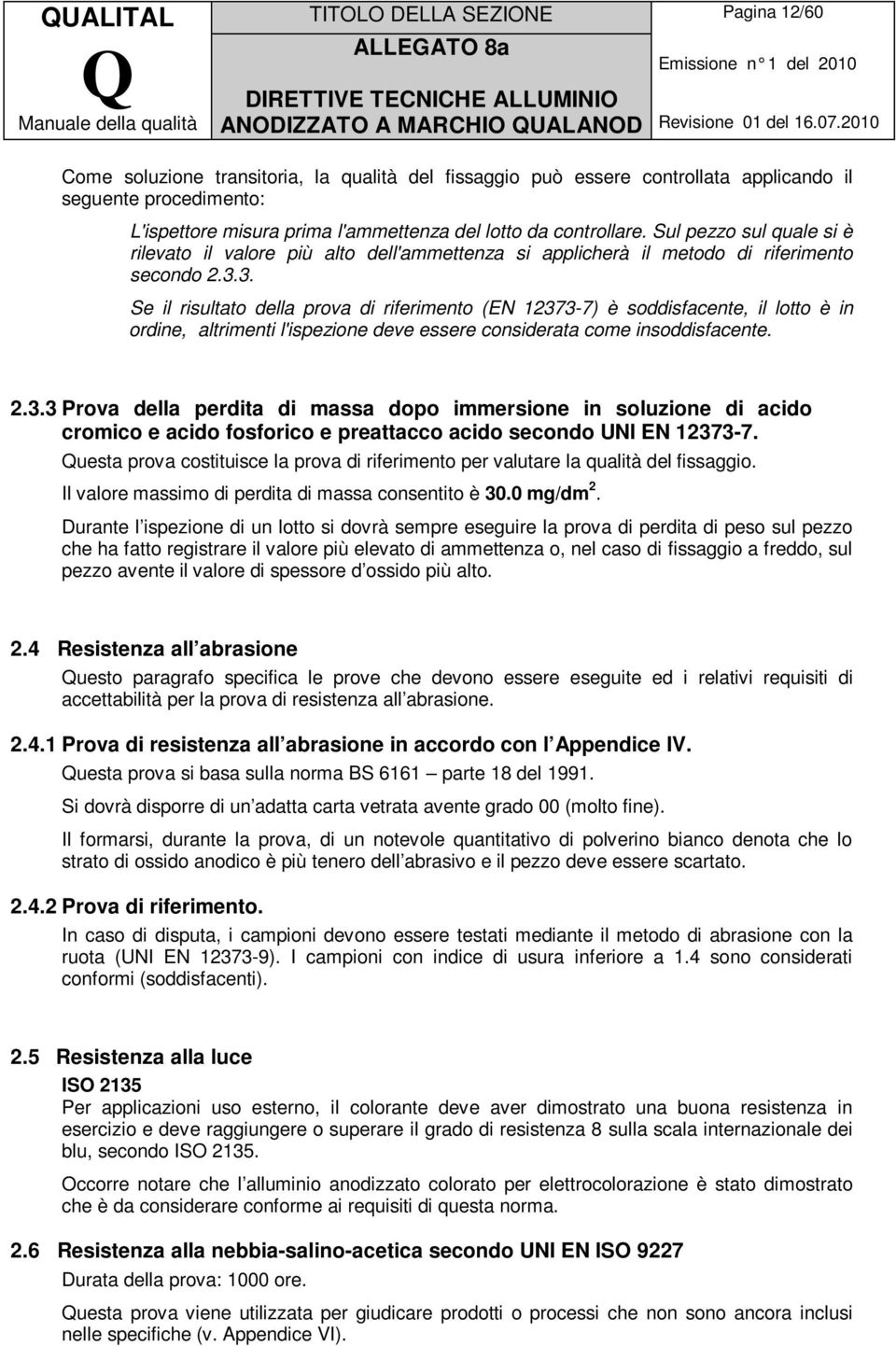 3. Se il risultato della prova di riferimento (EN 12373-7) è soddisfacente, il lotto è in ordine, altrimenti l'ispezione deve essere considerata come insoddisfacente. 2.3.3 Prova della perdita di massa dopo immersione in soluzione di acido cromico e acido fosforico e preattacco acido secondo UNI EN 12373-7.