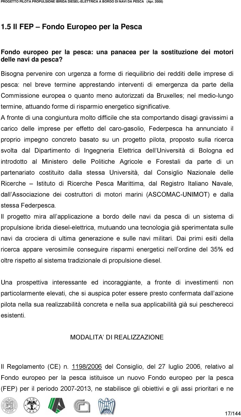 Bisogna pervenire con urgenza a forme di riequilibrio dei redditi delle imprese di pesca: nel breve termine apprestando interventi di emergenza da parte della Commissione europea o quanto meno