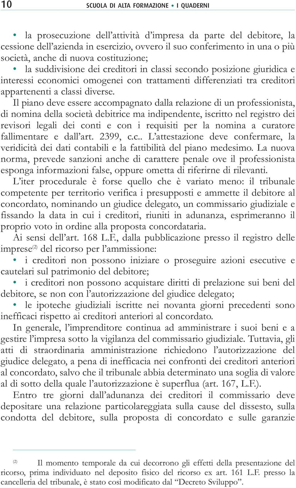 Il piano deve essere accompagnato dalla relazione di un professionista, di nomina della società debitrice ma indipendente, iscritto nel registro dei revisori legali dei conti e con i requisiti per la