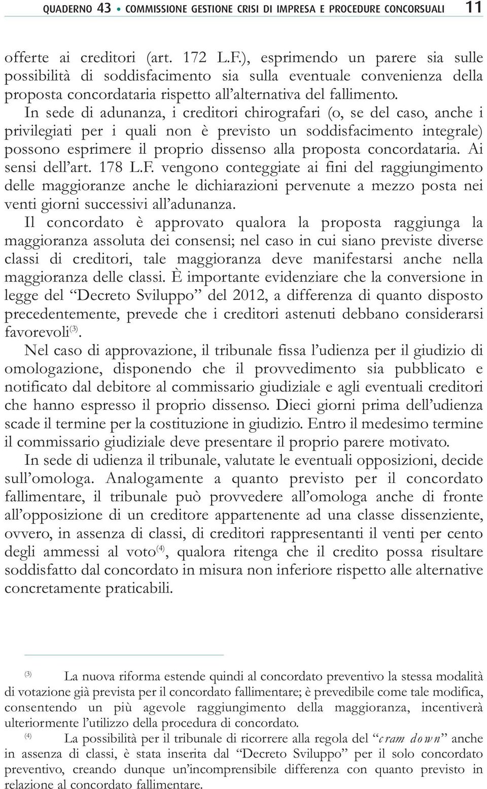 In sede di adunanza, i creditori chirografari (o, se del caso, anche i privilegiati per i quali non è previsto un soddisfacimento integrale) possono esprimere il proprio dissenso alla proposta