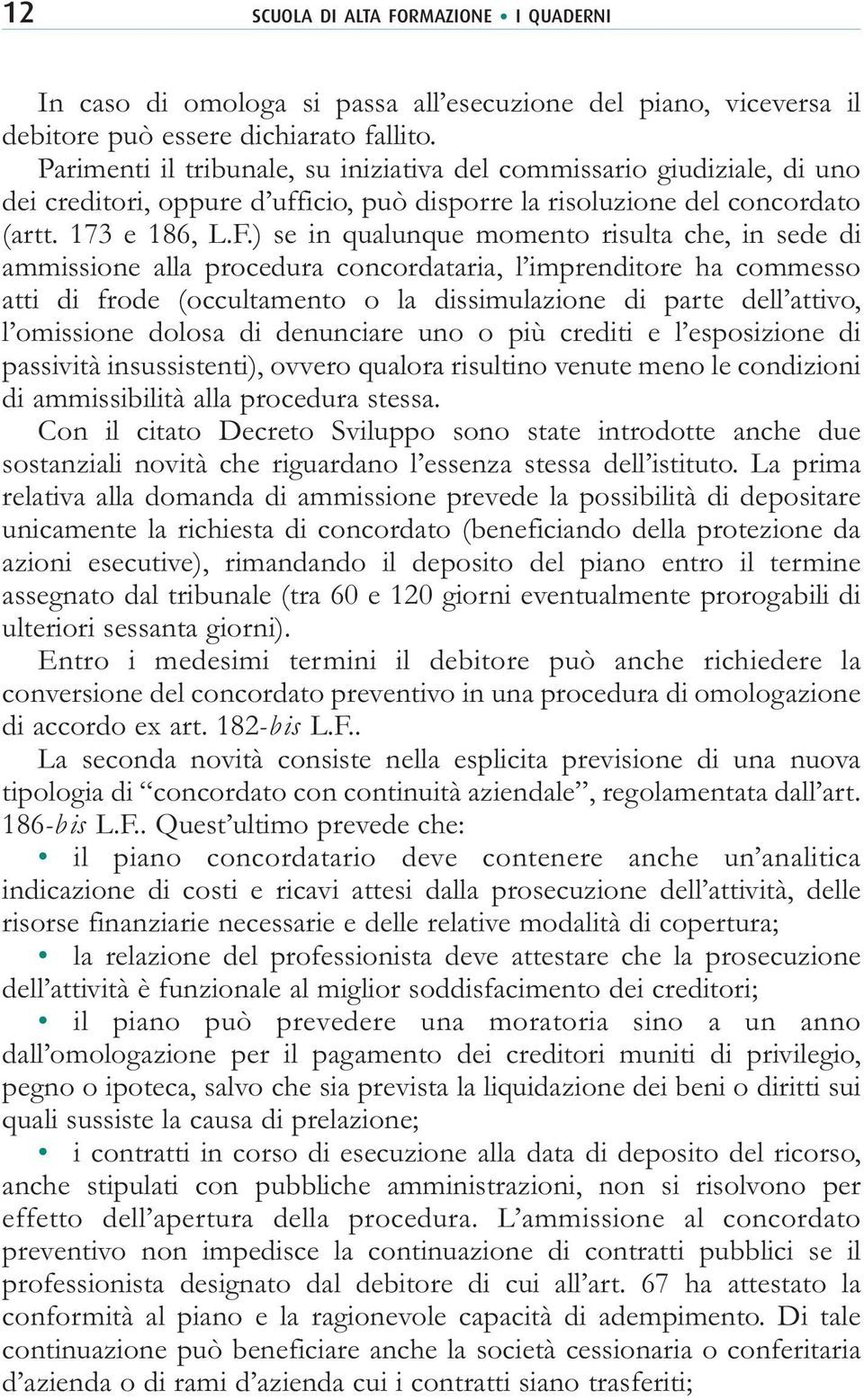 ) se in qualunque momento risulta che, in sede di ammissione alla procedura concordataria, l imprenditore ha commesso atti di frode (occultamento o la dissimulazione di parte dell attivo, l omissione