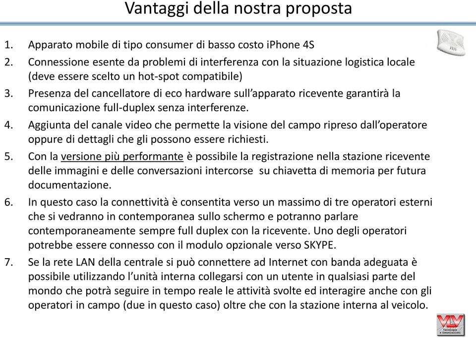 Presenza del cancellatore di eco hardware sull apparato ricevente garantirà la comunicazione full-duplex senza interferenze. 4.