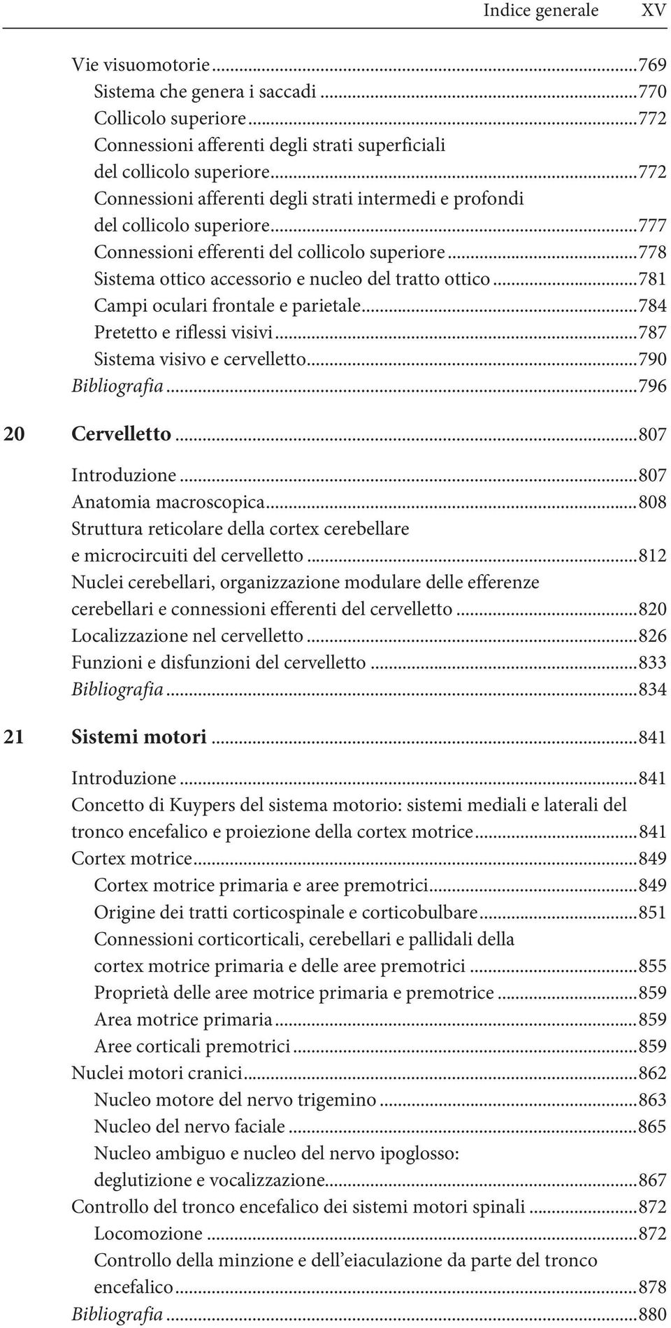 ..781 Campi oculari frontale e parietale...784 Pretetto e riflessi visivi...787 Sistema visivo e cervelletto...790 Bibliografia...796 20 Cervelletto...807 Introduzione...807 Anatomia macroscopica.