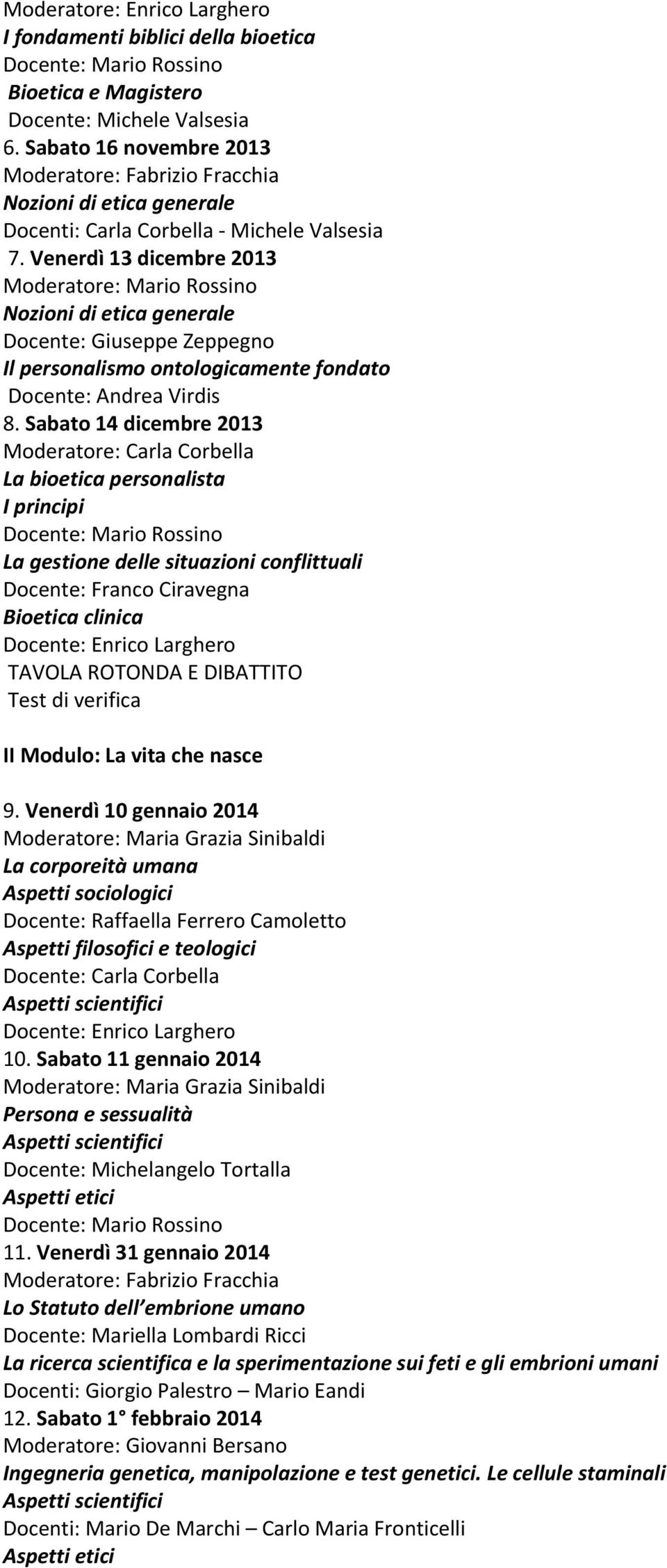 Sabato 14 dicembre 2013 Moderatore: Carla Corbella La bioetica personalista I principi La gestione delle situazioni conflittuali Docente: Franco Ciravegna Bioetica clinica TAVOLA ROTONDA E DIBATTITO