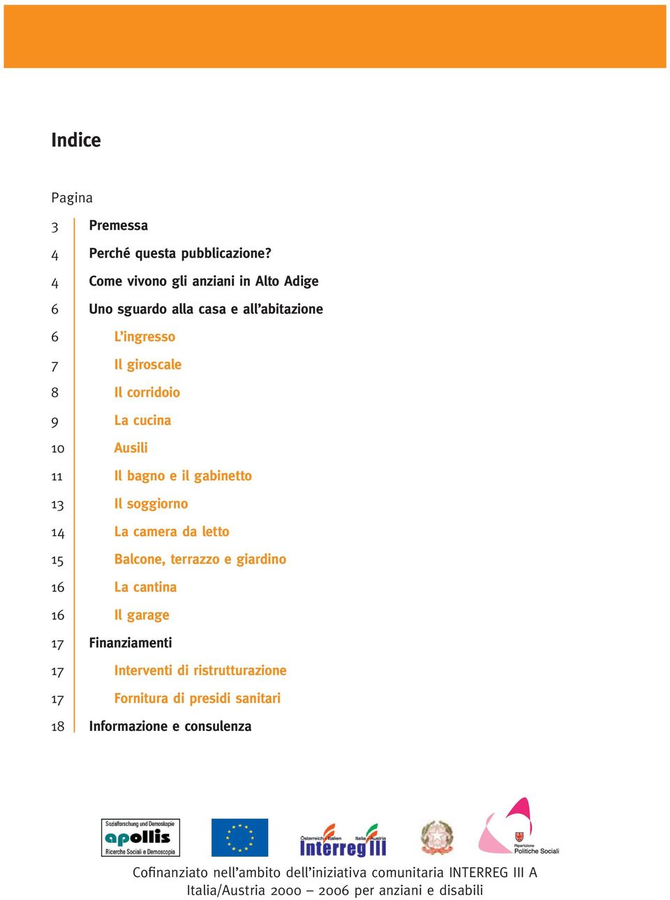 Ausili 11 Il bagno e il gabinetto 13 Il soggiorno 14 La camera da letto 15 Balcone, terrazzo e giardino 16 La cantina 16 Il garage 17