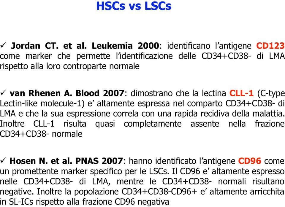 Inoltre CLL-1 risulta quasi completamente assente nella frazione CD34+CD38- normale Hosen N. et al. PNAS 2007: hanno identificato l antigene CD96 come un promettente marker specifico per le LSCs.