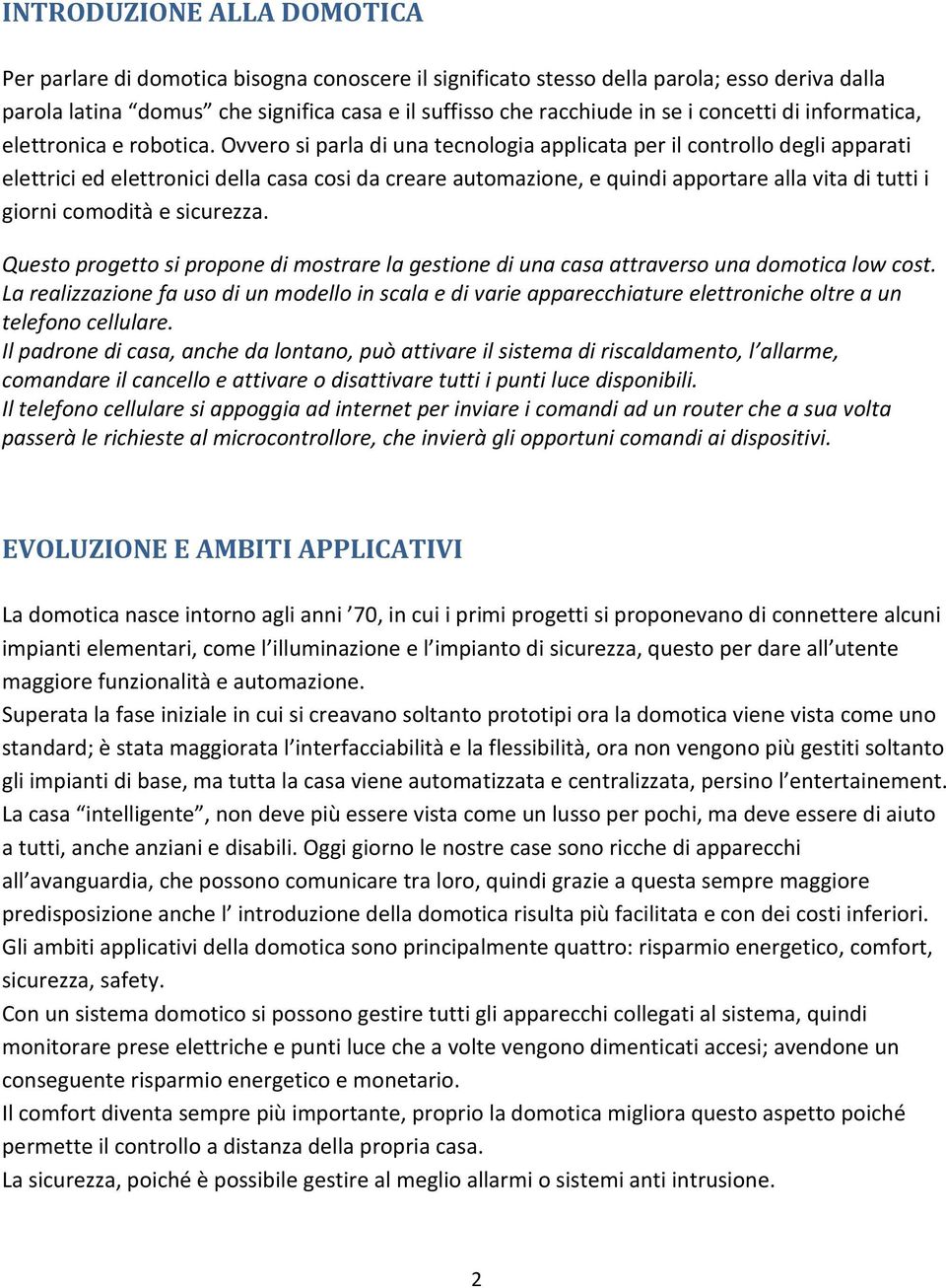 Ovvero si parla di una tecnologia applicata per il controllo degli apparati elettrici ed elettronici della casa cosi da creare automazione, e quindi apportare alla vita di tutti i giorni comodità e