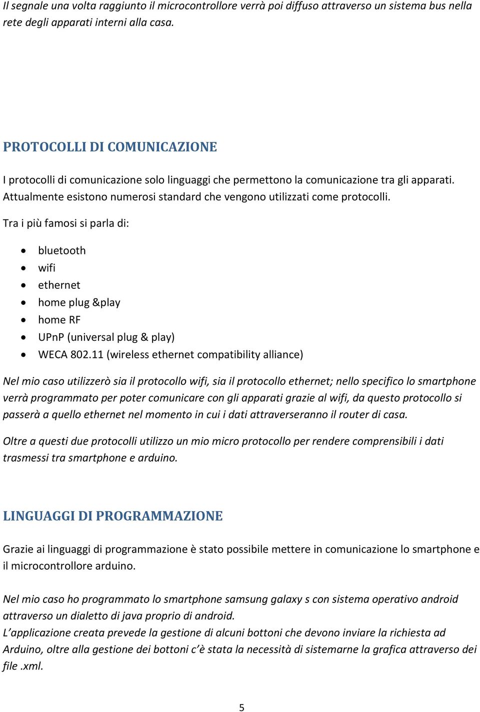 Attualmente esistono numerosi standard che vengono utilizzati come protocolli. Tra i più famosi si parla di: bluetooth wifi ethernet home plug &play home RF UPnP (universal plug & play) WECA 802.