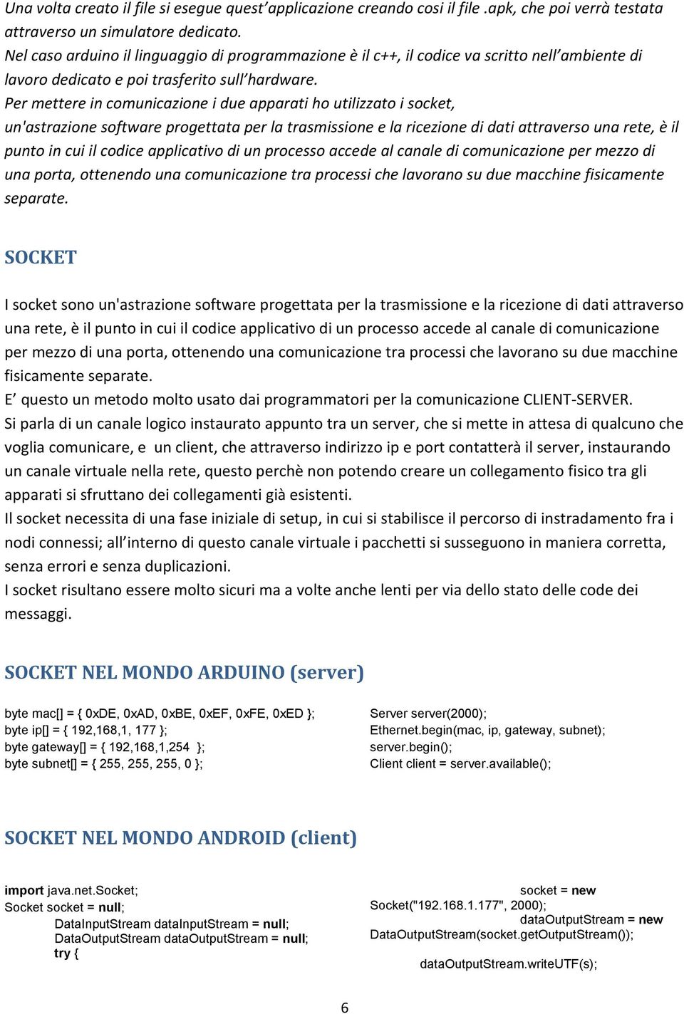 Per mettere in comunicazione i due apparati ho utilizzato i socket, un'astrazione software progettata per la trasmissione e la ricezione di dati attraverso una rete, è il punto in cui il codice