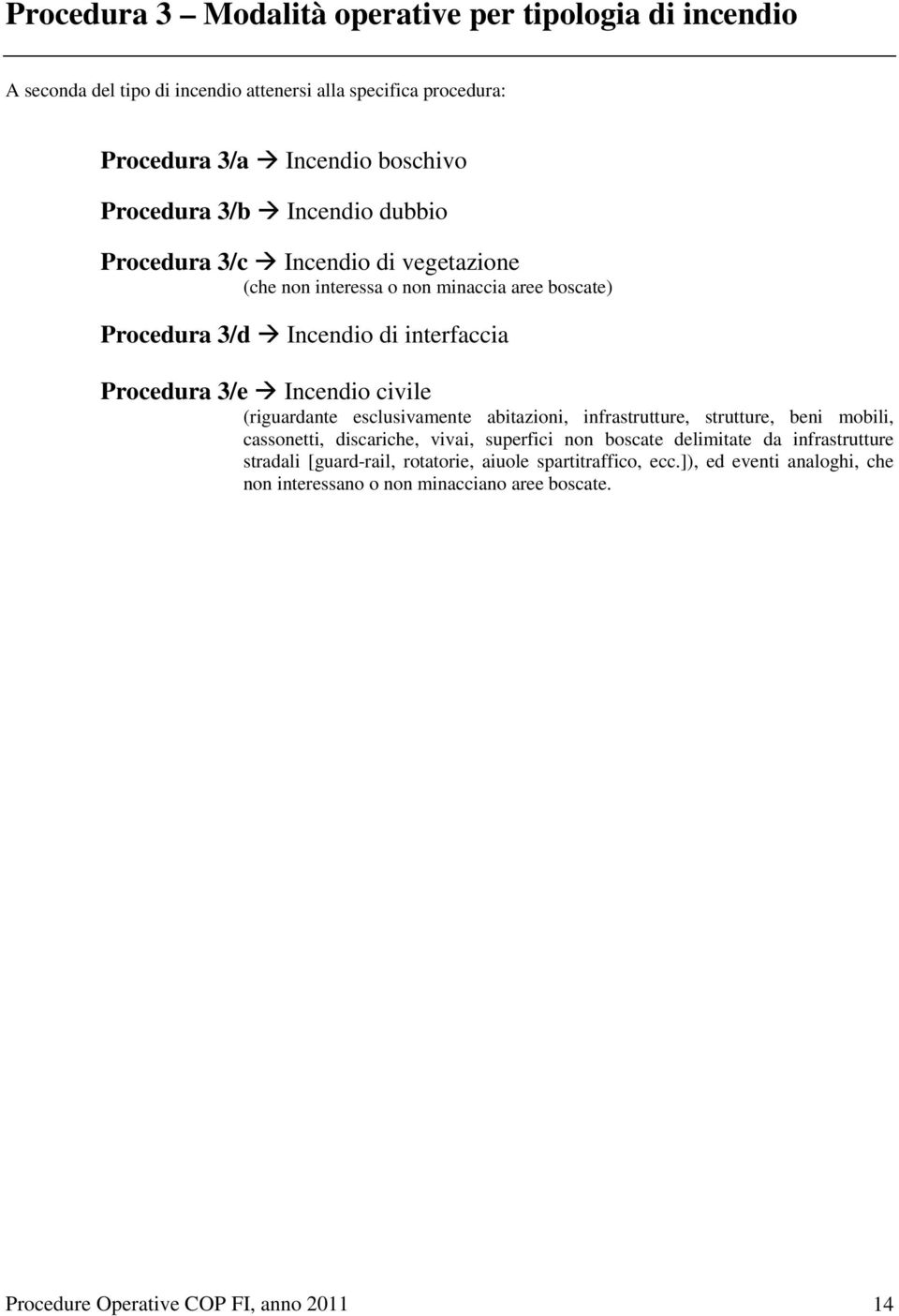 (riguardante esclusivamente abitazioni, infrastrutture, strutture, beni mobili, cassonetti, discariche, vivai, superfici non boscate delimitate da infrastrutture