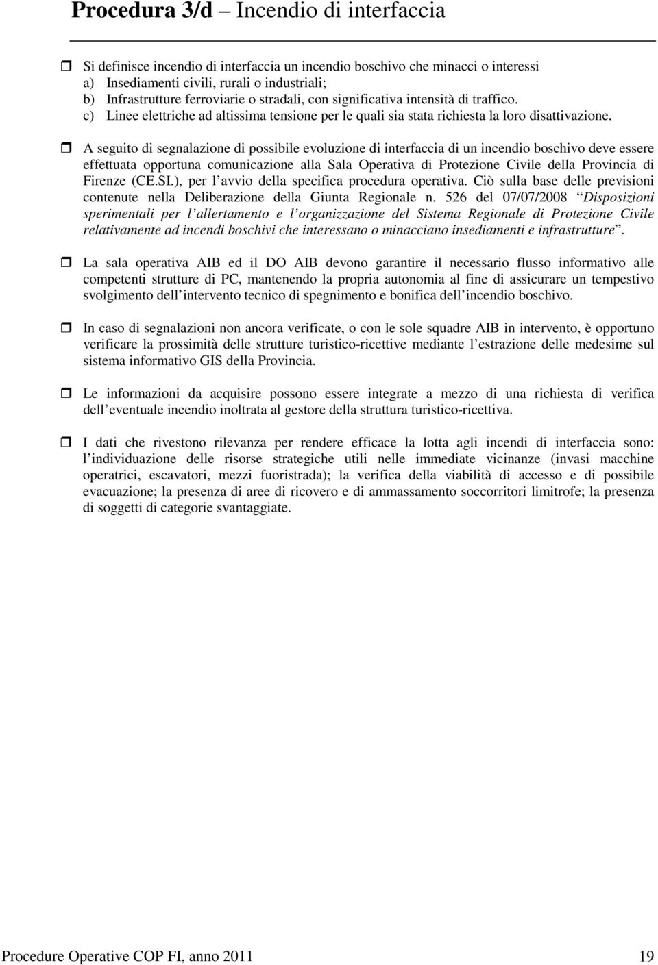 A seguito di segnalazione di possibile evoluzione di interfaccia di un incendio boschivo deve essere effettuata opportuna comunicazione alla Sala Operativa di Protezione Civile della Provincia di