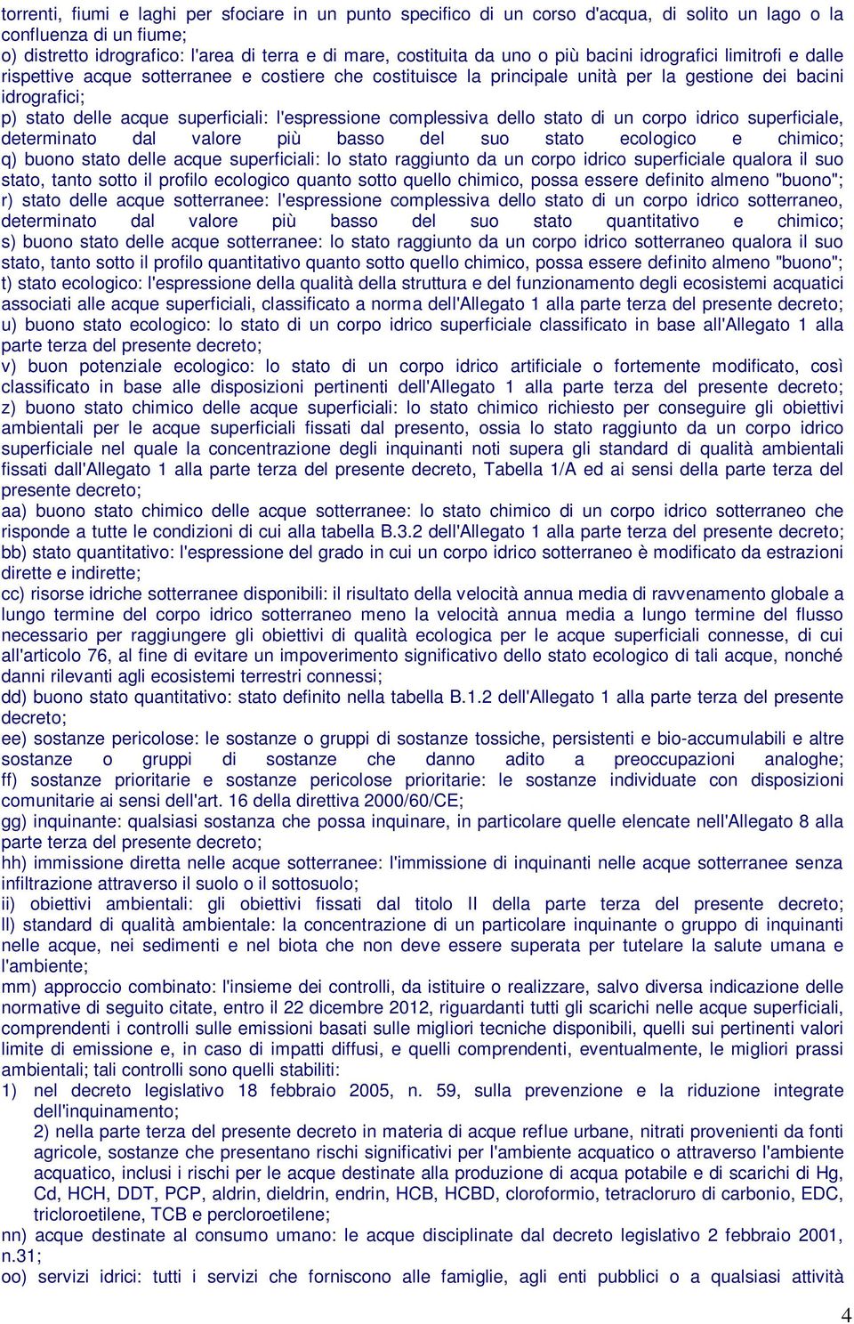 l'espressione complessiva dello stato di un corpo idrico superficiale, determinato dal valore più basso del suo stato ecologico e chimico; q) buono stato delle acque superficiali: lo stato raggiunto