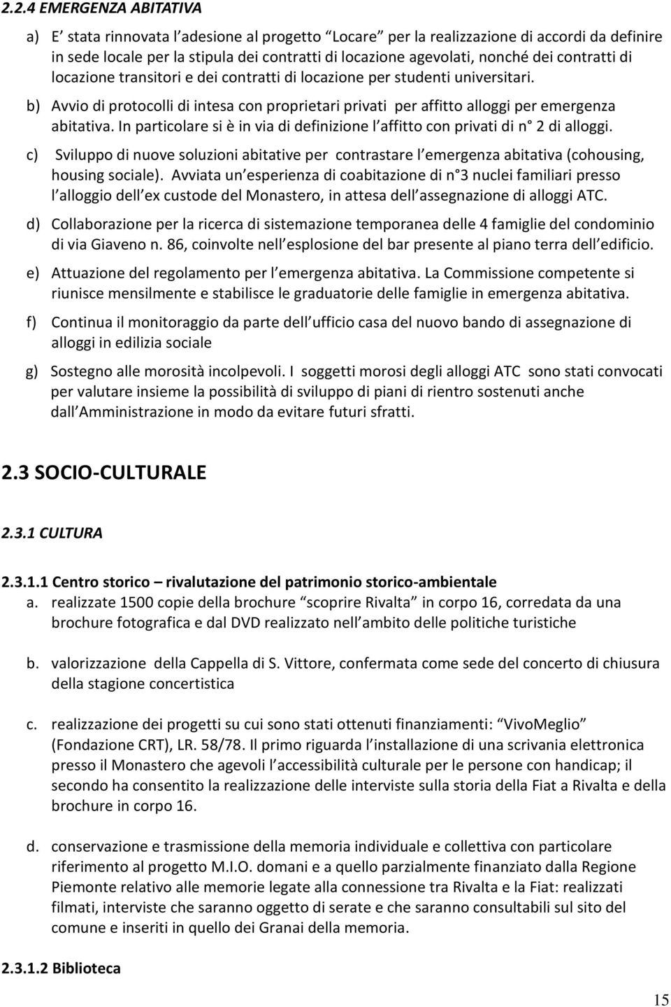 In particolare si è in via di definizione l affitto con privati di n 2 di alloggi. c) Sviluppo di nuove soluzioni abitative per contrastare l emergenza abitativa (cohousing, housing sociale).