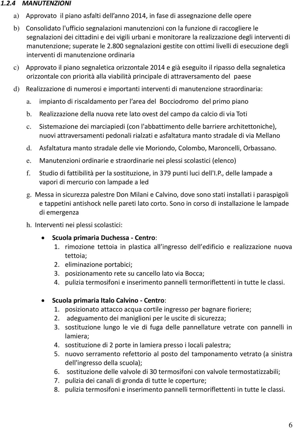 800 segnalazioni gestite con ottimi livelli di esecuzione degli interventi di manutenzione ordinaria c) Approvato il piano segnaletica orizzontale 2014 e già eseguito il ripasso della segnaletica