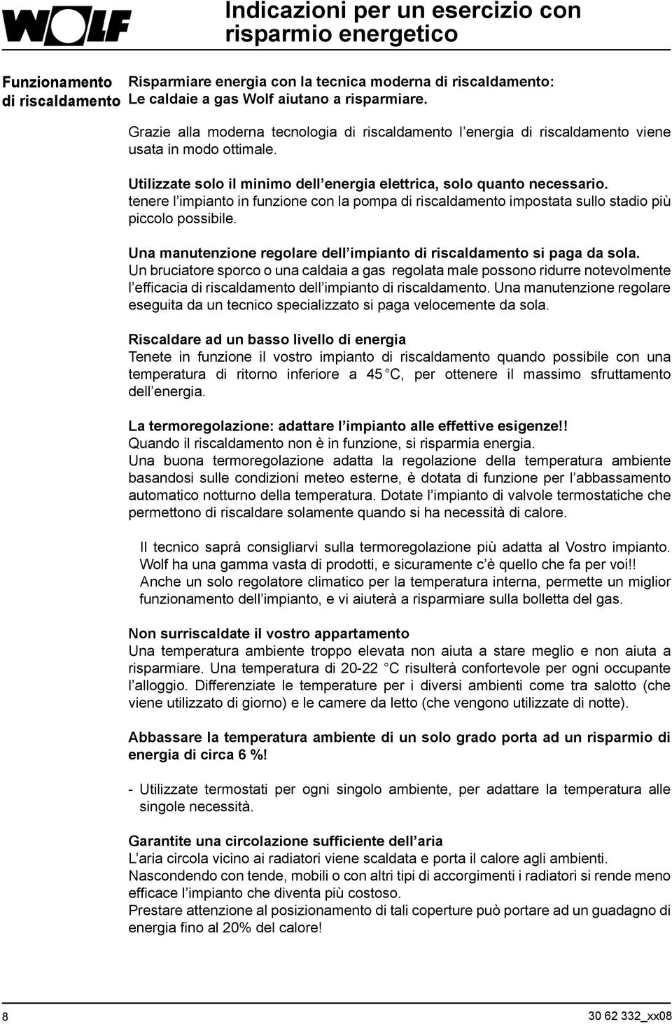 tenere l impianto in funzione con la pompa di riscaldamento impostata sullo stadio più piccolo possibile. Una manutenzione regolare dell impianto di riscaldamento si paga da sola.