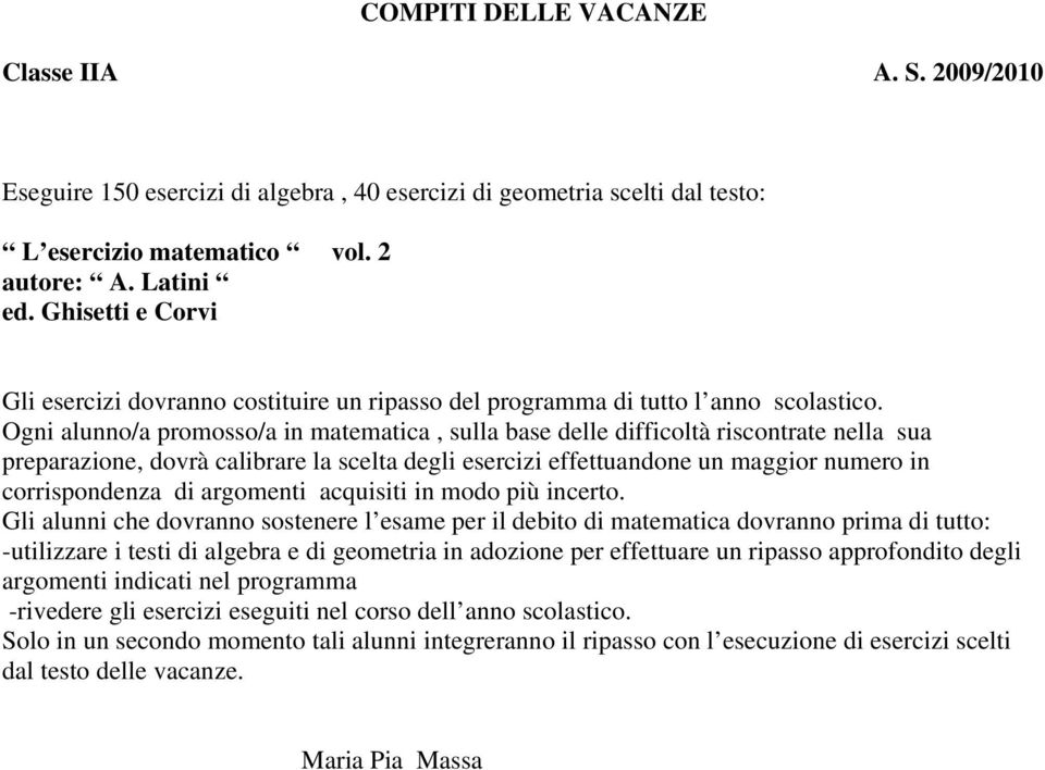 Ogni alunno/a promosso/a in matematica, sulla base delle difficoltà riscontrate nella sua preparazione, dovrà calibrare la scelta degli esercizi effettuandone un maggior numero in corrispondenza di