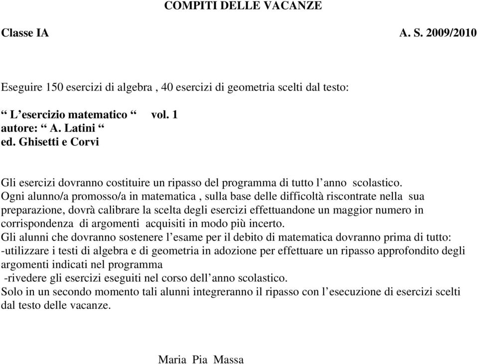 Ogni alunno/a promosso/a in matematica, sulla base delle difficoltà riscontrate nella sua preparazione, dovrà calibrare la scelta degli esercizi effettuandone un maggior numero in corrispondenza di