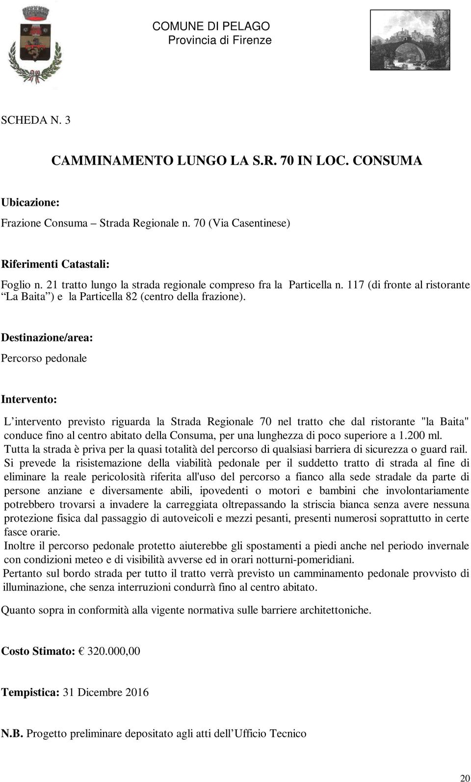 Destinazione/area: Percorso pedonale Intervento: L intervento previsto riguarda la Strada Regionale 70 nel tratto che dal ristorante "la Baita" conduce fino al centro abitato della Consuma, per una