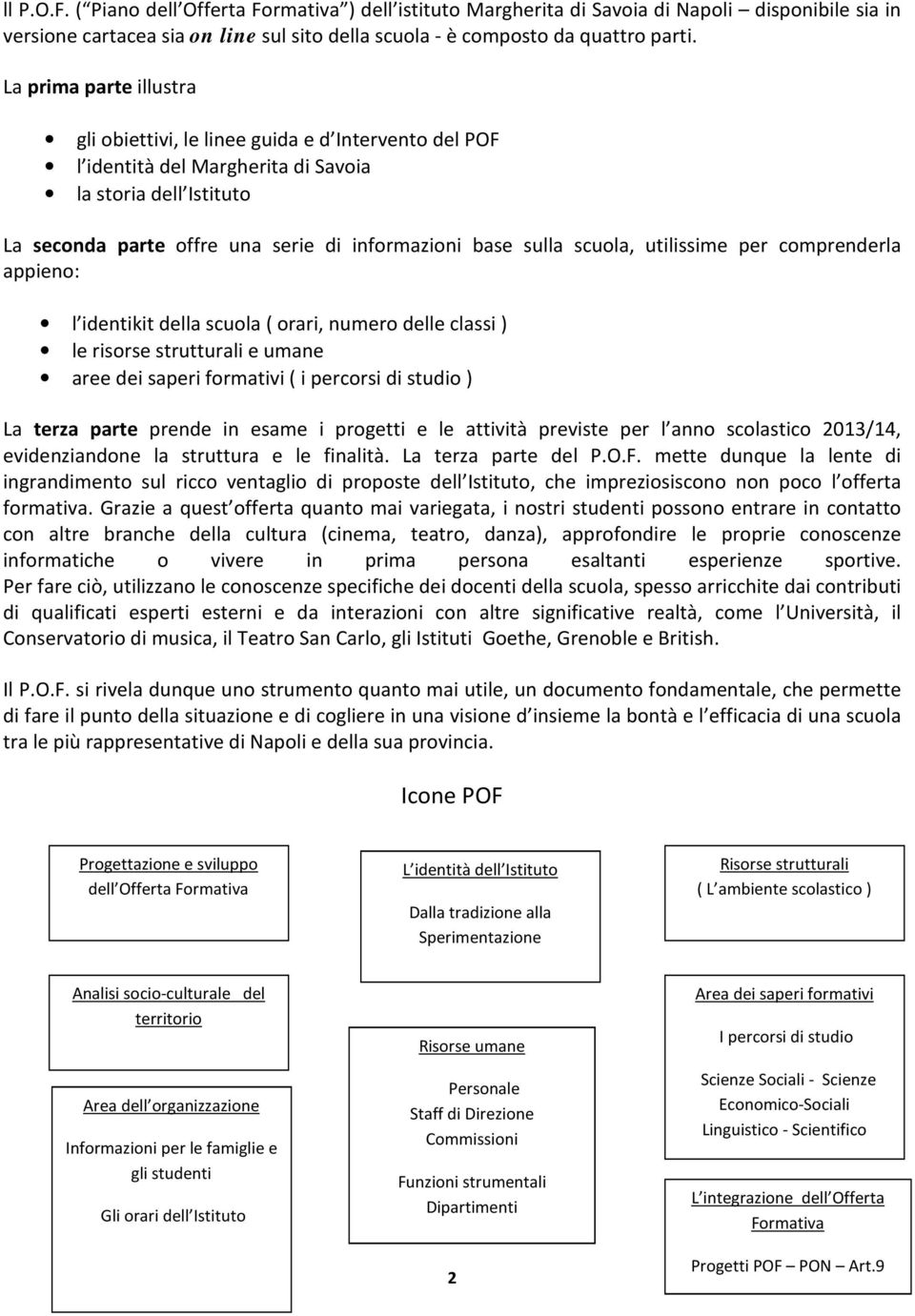 scuola, utilissime per comprenderla appieno: l identikit della scuola ( orari, numero delle classi ) le risorse strutturali e umane aree dei saperi formativi ( i percorsi di studio ) La terza parte