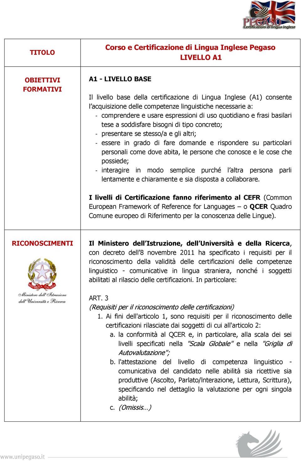 in grado di fare domande e rispondere su particolari personali come dove abita, le persone che conosce e le cose che possiede; - interagire in modo semplice purché l altra persona parli lentamente e