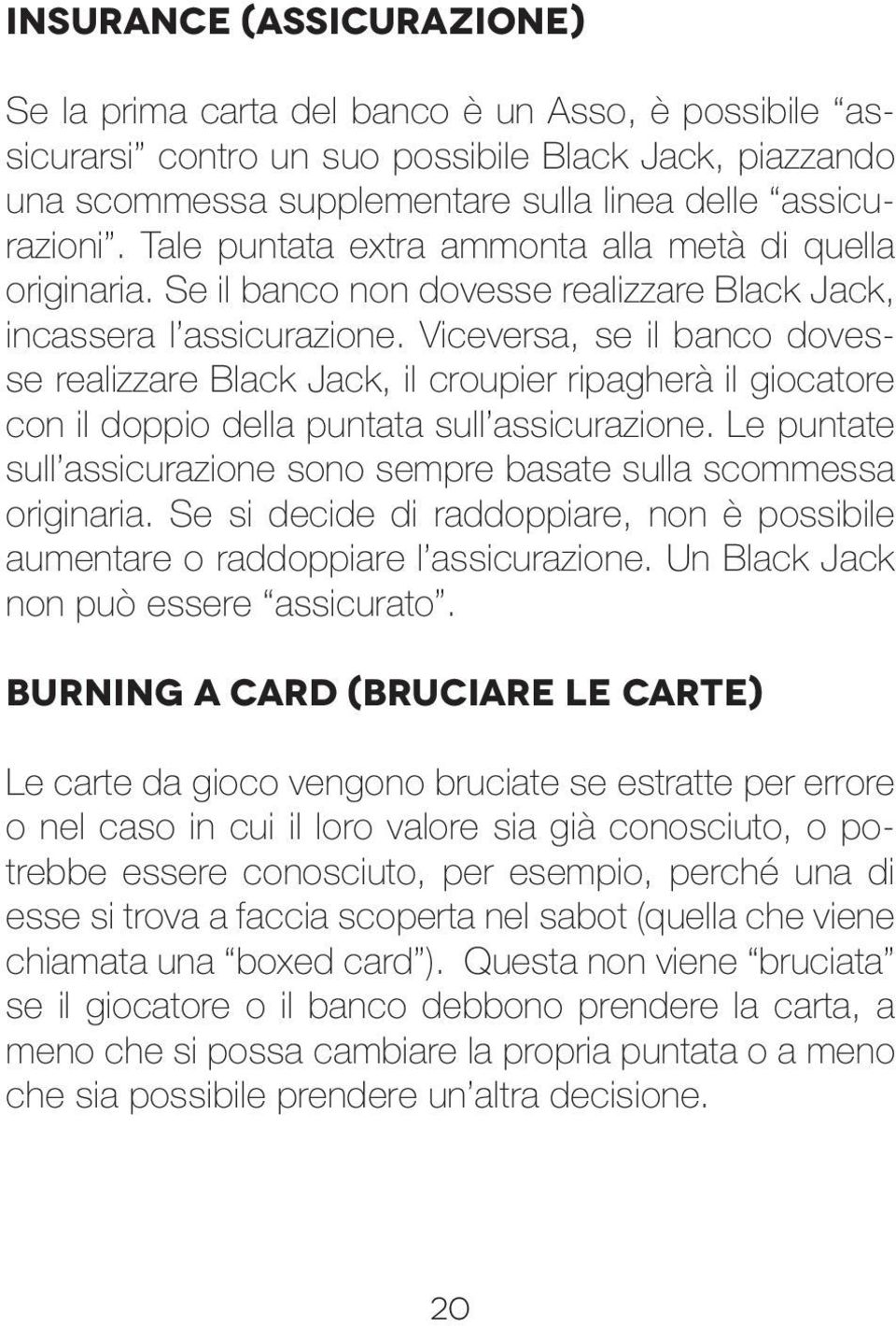 Viceversa, se il banco dovesse realizzare Black Jack, il croupier ripagherà il giocatore con il doppio della puntata sull assicurazione.