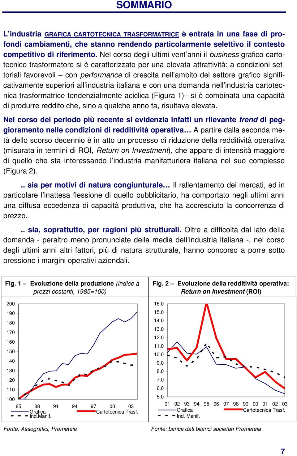 ambito del settore grafico significativamente superiori all industria italiana e con una domanda nell industria cartotecnica trasformatrice tendenzialmente aciclica (Figura 1) si è combinata una