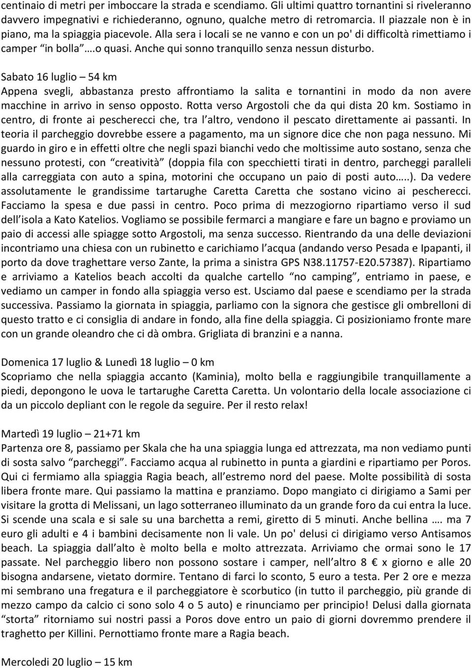 Sabato 16 luglio 54 km Appena svegli, abbastanza presto affrontiamo la salita e tornantini in modo da non avere macchine in arrivo in senso opposto. Rotta verso Argostoli che da qui dista 20 km.