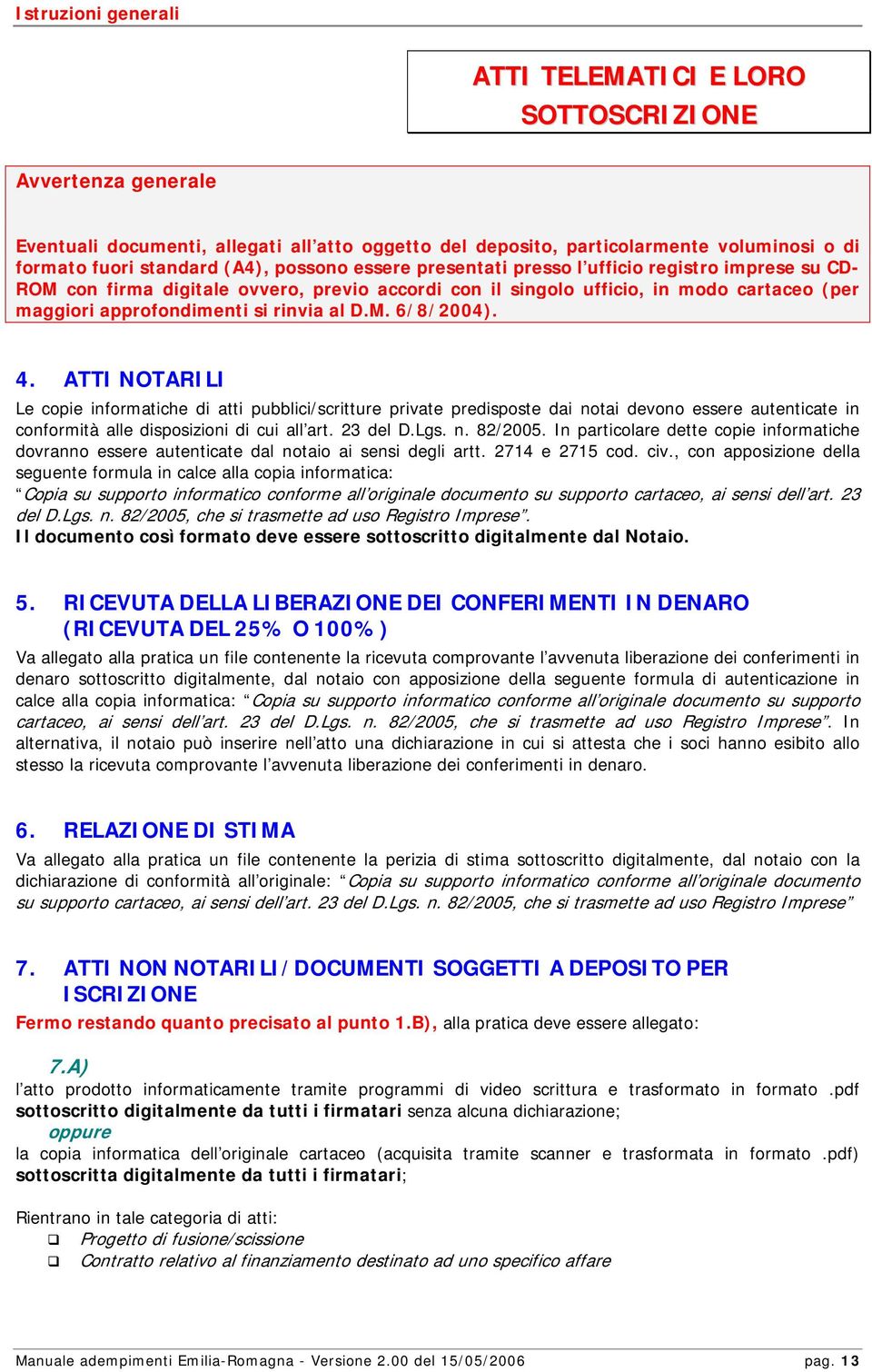 M. 6/8/2004). 4. ATTI NOTARILI Le copie informatiche di atti pubblici/scritture private predisposte dai notai devono essere autenticate in conformità alle disposizioni di cui all art. 23 del D.Lgs. n. 82/2005.