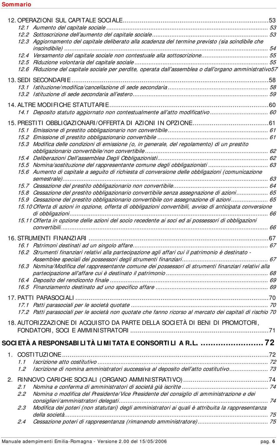 4 Versamento del capitale sociale non contestuale alla sottoscrizione... 55 12.5 Riduzione volontaria del capitale sociale... 55 12.6 Riduzione del capitale sociale per perdite, operata dall assemblea o dall organo amministrativo57 13.