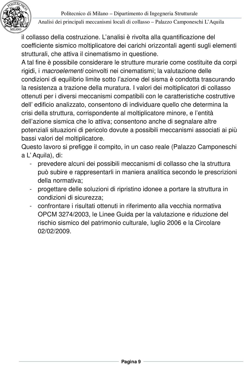 A tal fine è possibile considerare le strutture murarie come costituite da corpi rigidi, i macroelementi coinvolti nei cinematismi; la valutazione delle condizioni di equilibrio limite sotto l azione