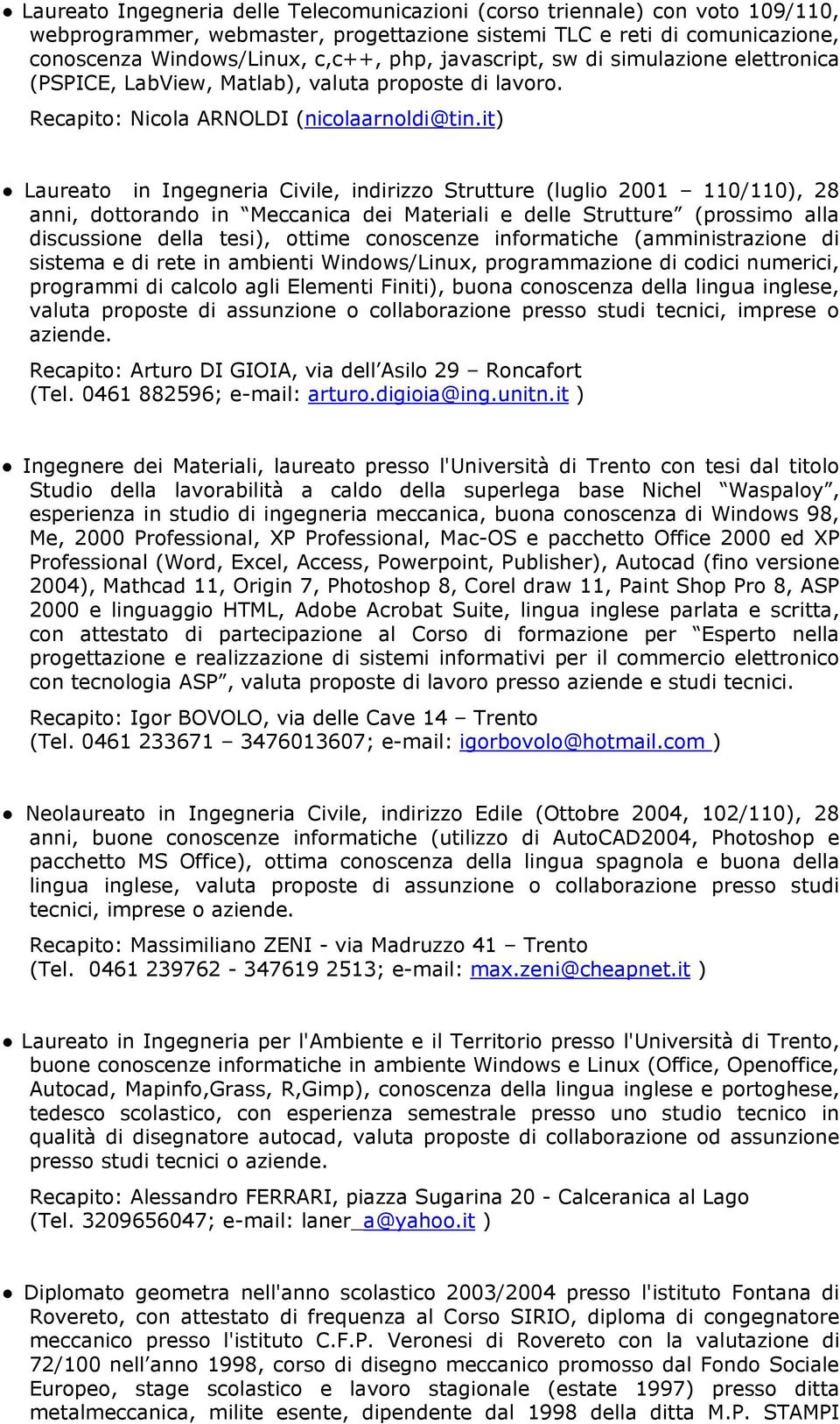 it) Laureato in Ingegneria Civile, indirizzo Strutture (luglio 2001 110/110), 28 anni, dottorando in Meccanica dei Materiali e delle Strutture (prossimo alla discussione della tesi), ottime